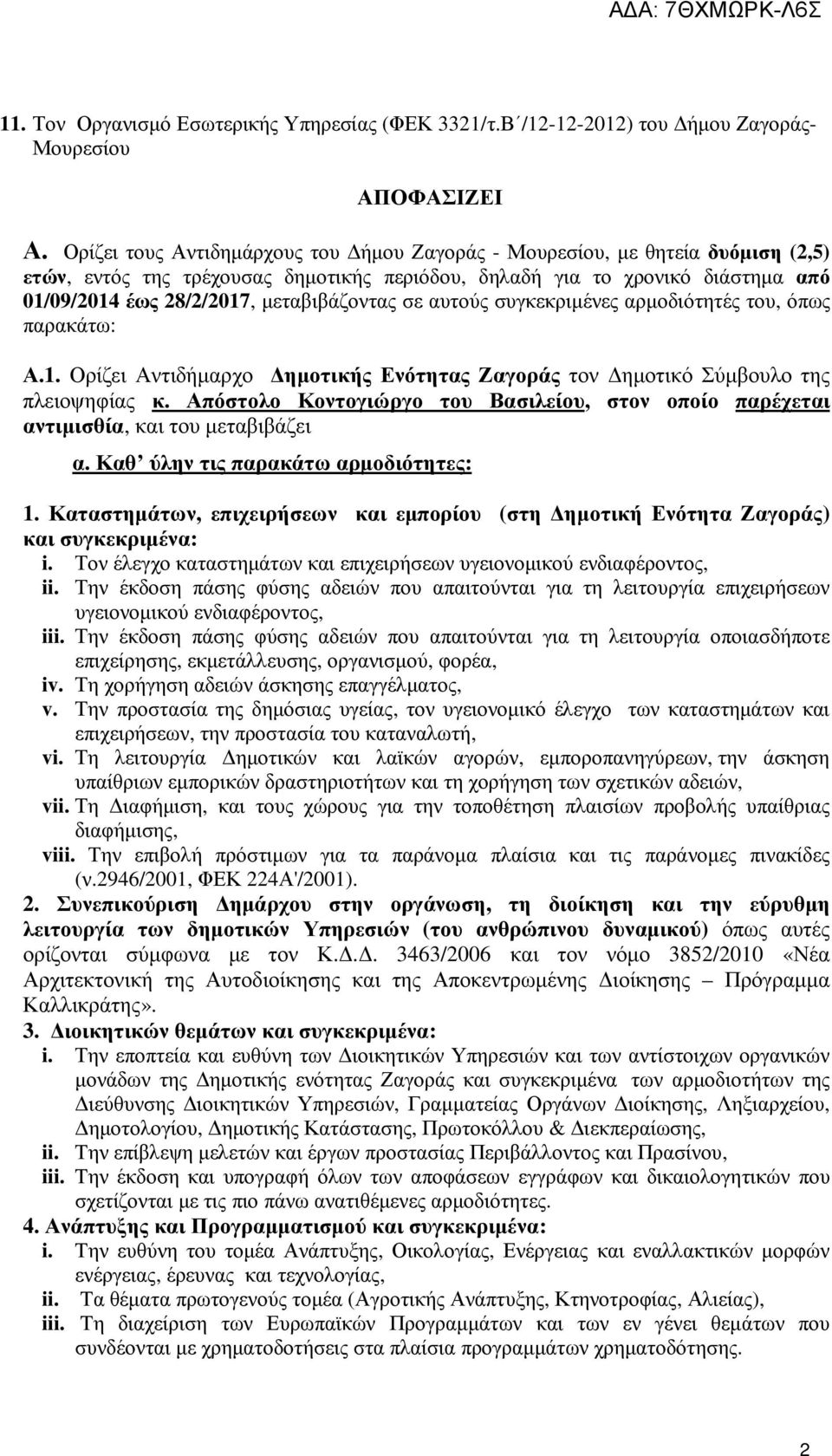 μεταβιβάζοντας σε αυτούς συγκεκριμένες αρμοδιότητές του, όπως παρακάτω: Α.1. Ορίζει Αντιδήμαρχο Δημοτικής Ενότητας Ζαγοράς τον Δημοτικό Σύμβουλο της πλειοψηφίας κ.