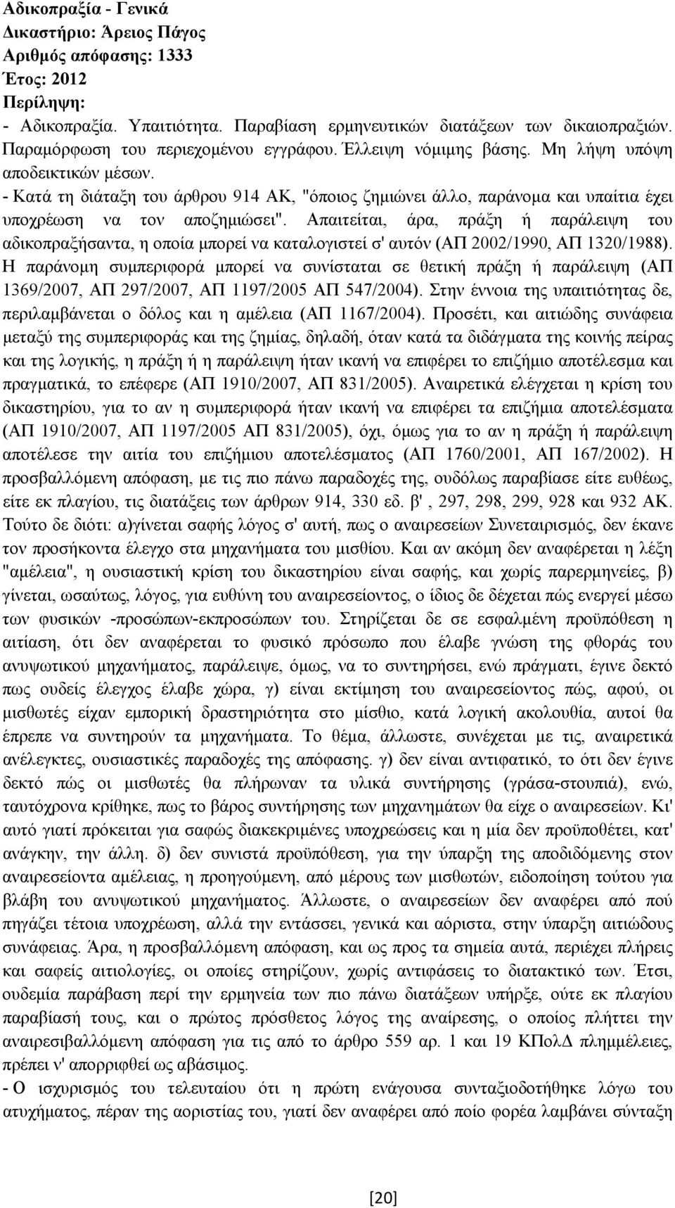 Απαιτείται, άρα, πράξη ή παράλειψη του αδικοπραξήσαντα, η οποία µπορεί να καταλογιστεί σ' αυτόν (ΑΠ 2002/1990, ΑΠ 1320/1988).