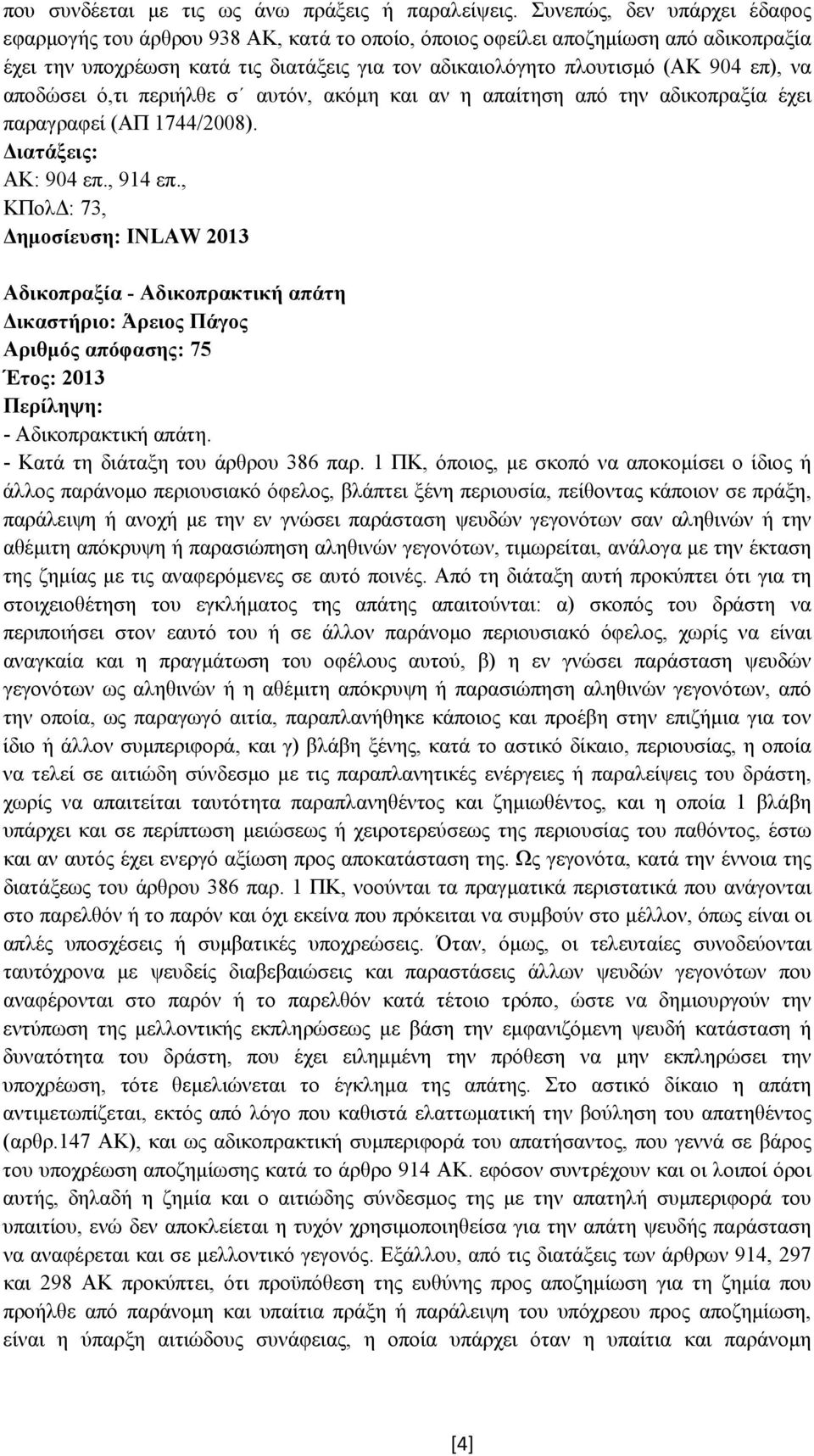 αποδώσει ό,τι περιήλθε σ αυτόν, ακόµη και αν η απαίτηση από την αδικοπραξία έχει παραγραφεί (ΑΠ 1744/2008). ΑΚ: 904 επ., 914 επ.