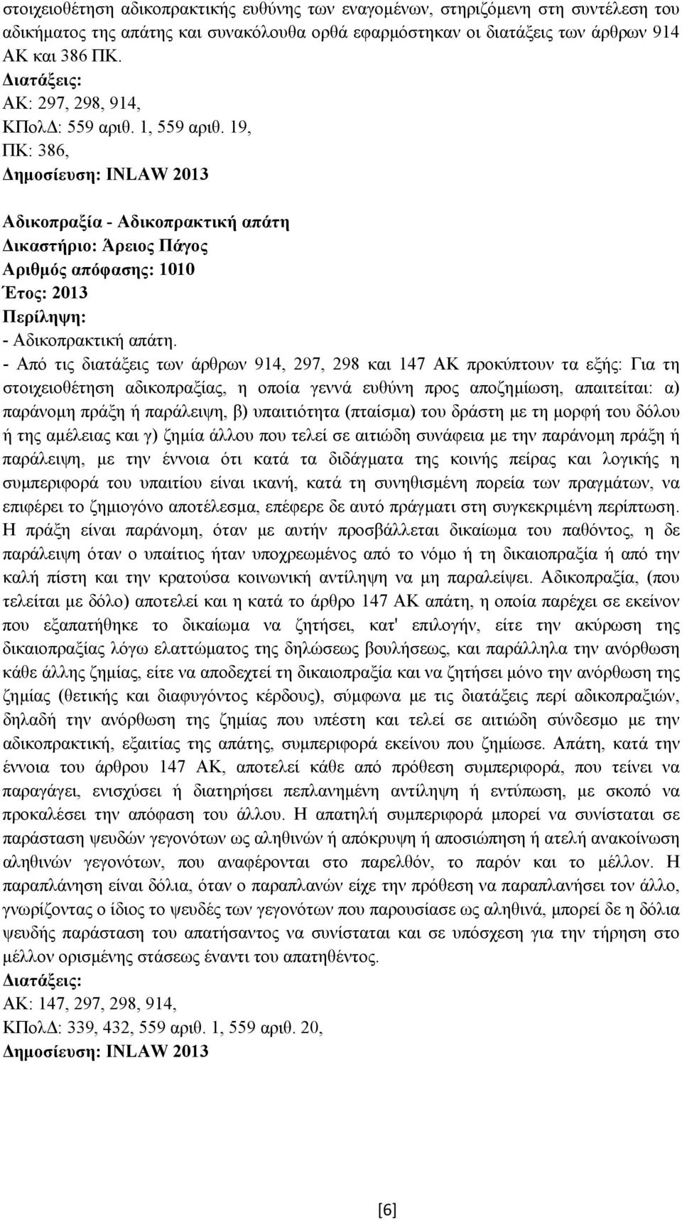 - Από τις διατάξεις των άρθρων 914, 297, 298 και 147 ΑΚ προκύπτουν τα εξής: Για τη στοιχειοθέτηση αδικοπραξίας, η οποία γεννά ευθύνη προς αποζηµίωση, απαιτείται: α) παράνοµη πράξη ή παράλειψη, β)