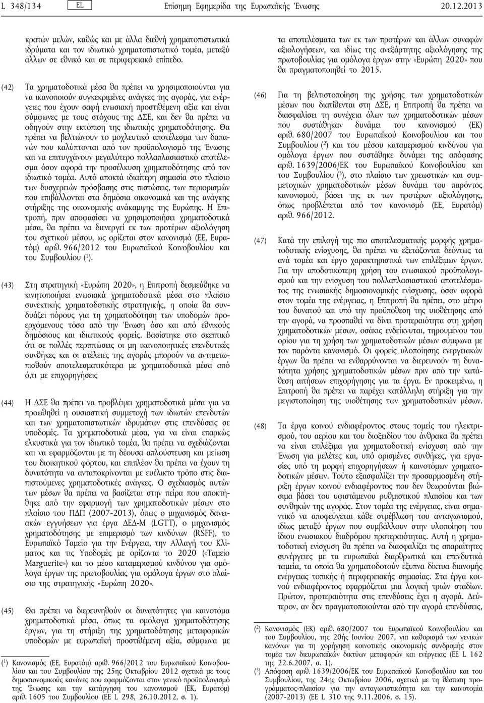 (42) Τα χρηματοδοτικά μέσα θα πρέπει να χρησιμοποιούνται για να ικανοποιούν συγκεκριμένες ανάγκες της αγοράς, για ενέργειες που έχουν σαφή ενωσιακή προστιθέμενη αξία και είναι σύμφωνες με τους