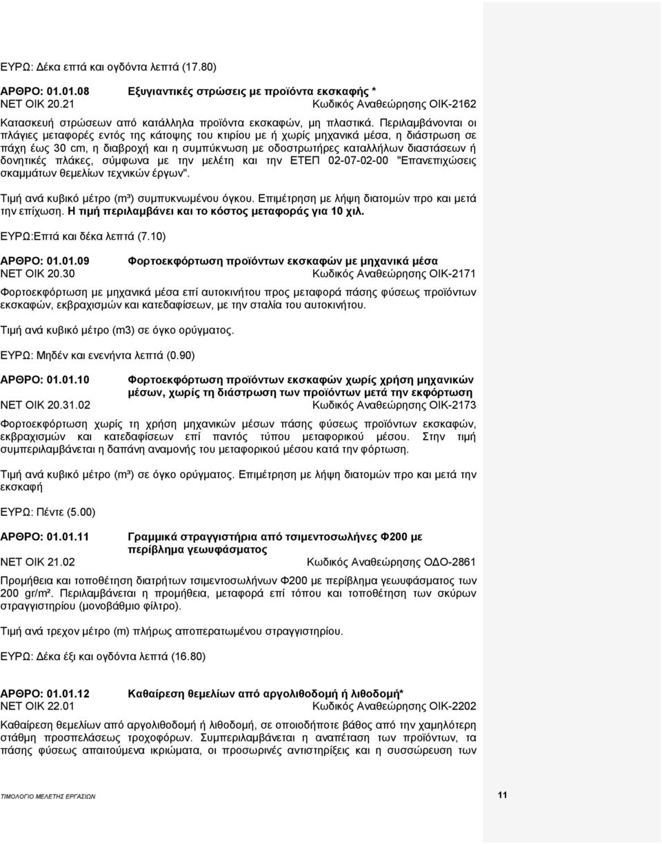Περιλαμβάνονται οι πλάγιες μεταφορές εντός της κάτοψης του κτιρίου με ή χωρίς μηχανικά μέσα, η διάστρωση σε πάχη έως 30 cm, η διαβροχή και η συμπύκνωση με οδοστρωτήρες καταλλήλων διαστάσεων ή
