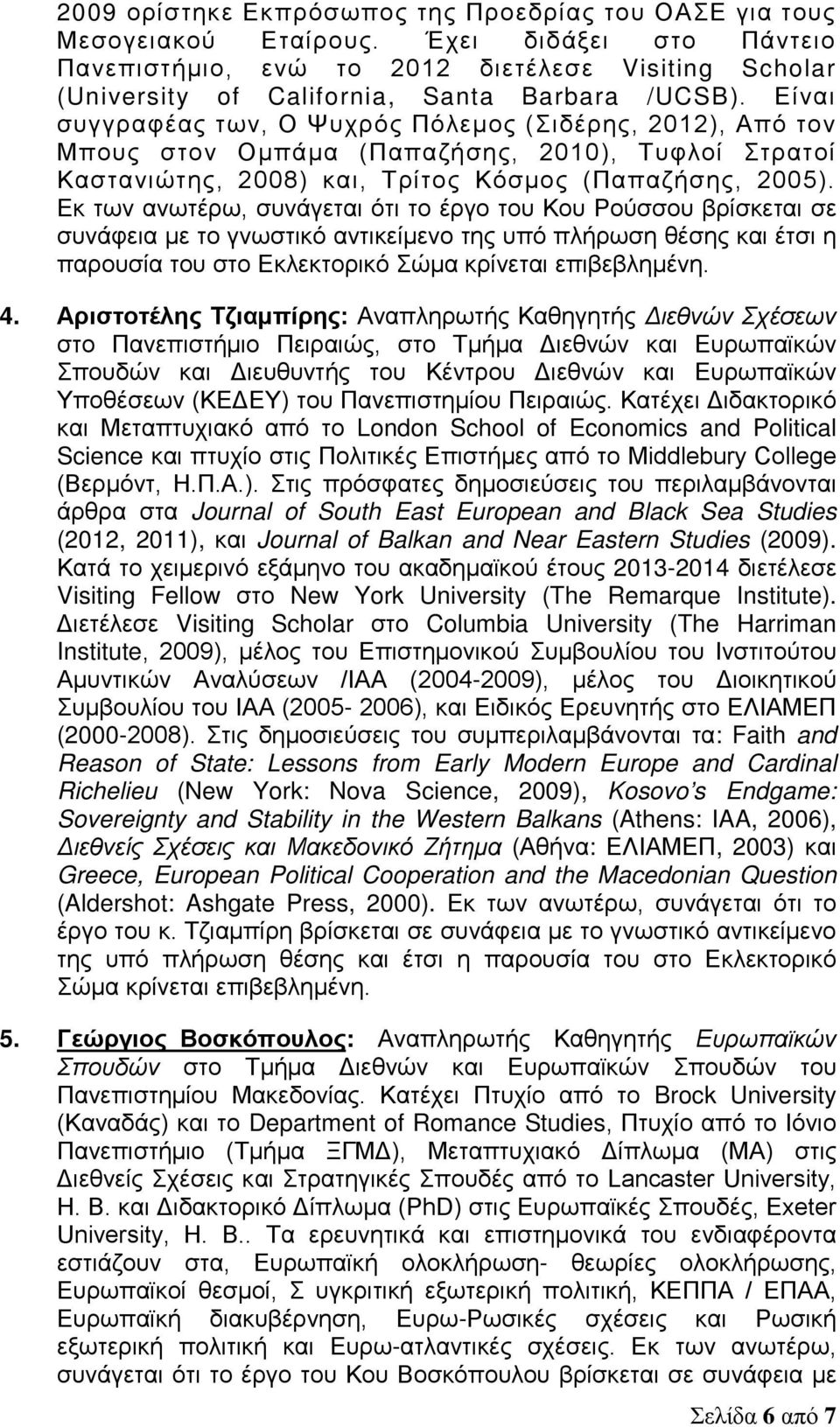 Είναι συγγραφέας των, Ο Ψυχρός Πόλεμος (Σιδέρης, 2012), Από τον Μπους στον Ομπάμα (Παπαζήσης, 2010), Τυφλοί Στρατοί Καστανιώτης, 2008) και, Τρίτος Κόσμος (Παπαζήσης, 2005).
