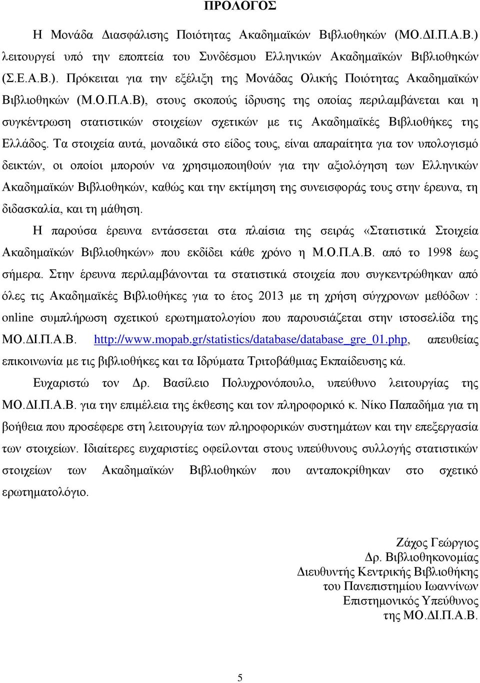 Τα στοιχεία αυτά, μοναδικά στο είδος τους, είναι απαραίτητα για τον υπολογισμό δεικτών, οι οποίοι μπορούν να χρησιμοποιηθούν για την αξιολόγηση των Ελληνικών Ακαδημαϊκών Βιβλιοθηκών, καθώς και την