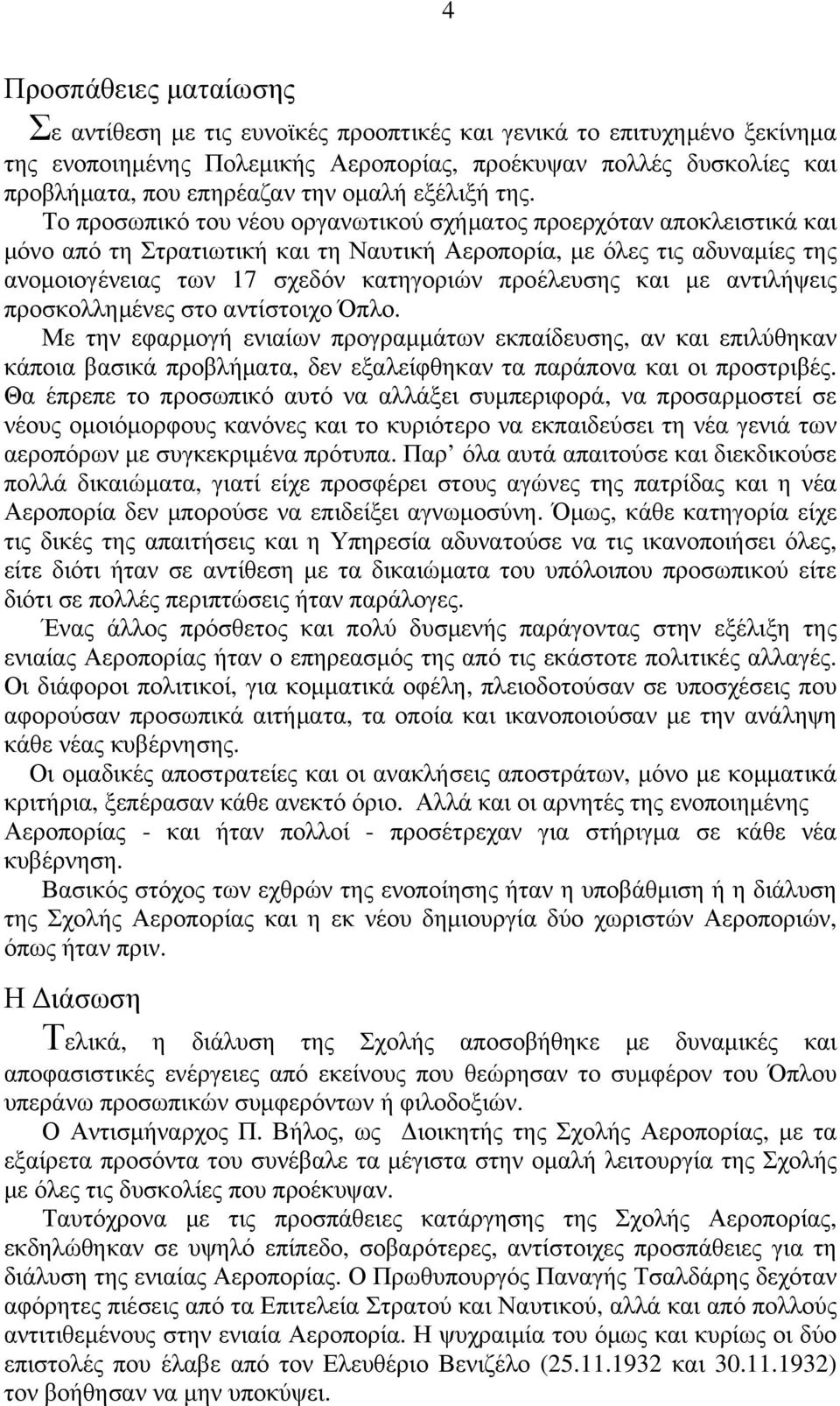 Το προσωπικό του νέου οργανωτικού σχήματος προερχόταν αποκλειστικά και μόνο από τη Στρατιωτική και τη Ναυτική Αεροπορία, με όλες τις αδυναμίες της ανομοιογένειας των 17 σχεδόν κατηγοριών προέλευσης