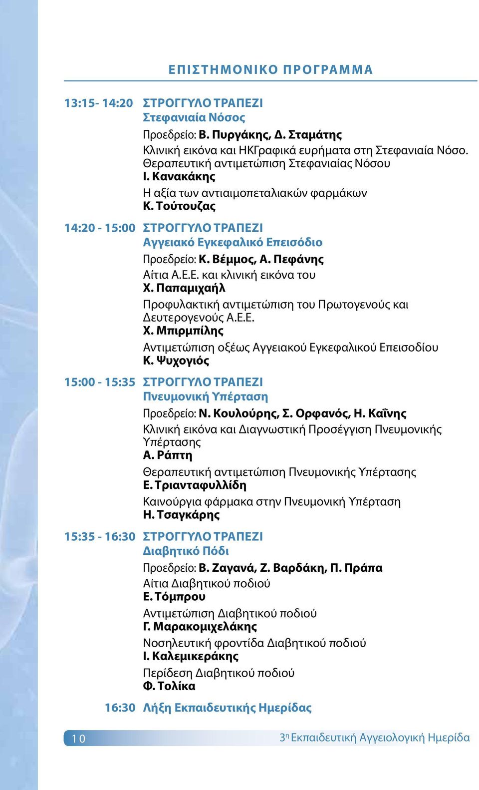 Πεφάνης Αίτια Α.Ε.Ε. και κλινική εικόνα του Χ. Παπαμιχαήλ Προφυλακτική αντιμετώπιση του Πρωτογενούς και Δευτερογενούς Α.Ε.Ε. Χ. Μπιρμπίλης Αντιμετώπιση οξέως Αγγειακού Εγκεφαλικού Επεισοδίου Κ.