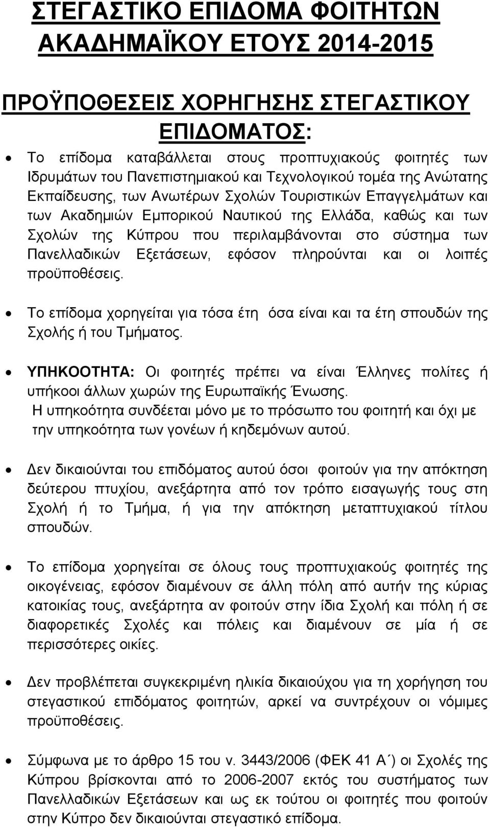 σύστημα των Πανελλαδικών Εξετάσεων, εφόσον πληρούνται και οι λοιπές προϋποθέσεις. Το επίδομα χορηγείται για τόσα έτη όσα είναι και τα έτη σπουδών της Σχολής ή του Τμήματος.