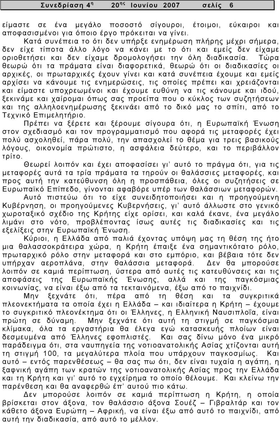 Τώρα θεωρώ ότι τα πράματα είναι διαφορετικά, θεωρώ ότι οι διαδικασίες οι αρχικές, οι πρωταρχικές έχουν γίνει και κατά συνέπεια έχουμε και εμείς αρχίσει να κάνουμε τις ενημερώσεις, τις οποίες πρέπει