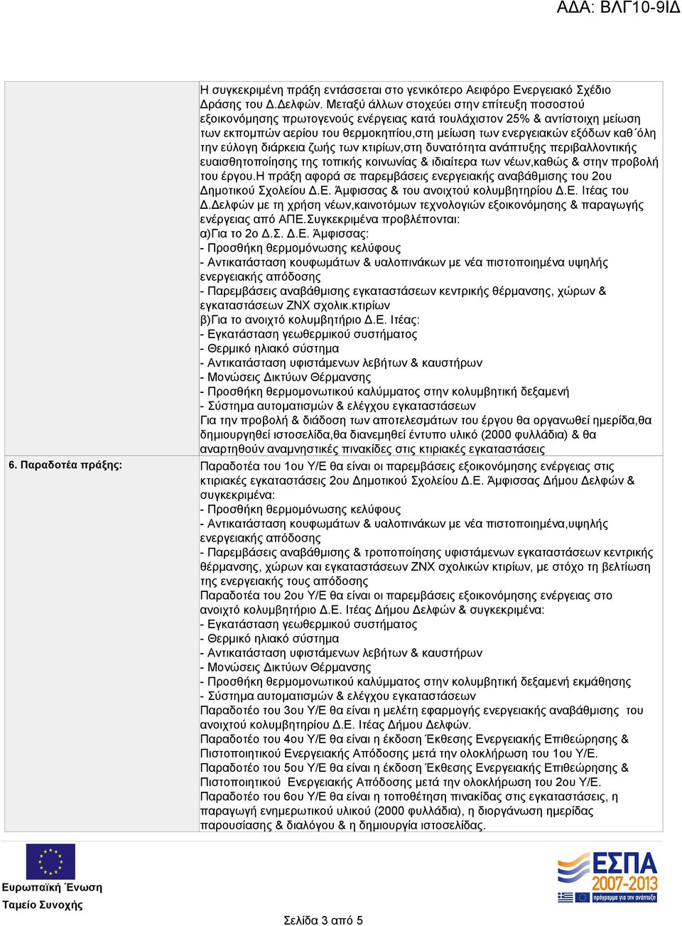 την εύλογη διάρκεια ζωής των κτιρίων,στη δυνατότητα ανάπτυξης περιβαλλοντικής ευαισθητοποίησης της τοπικής κοινωνίας & ιδιαίτερα των νέων,καθώς & στην προβολή του έργου.