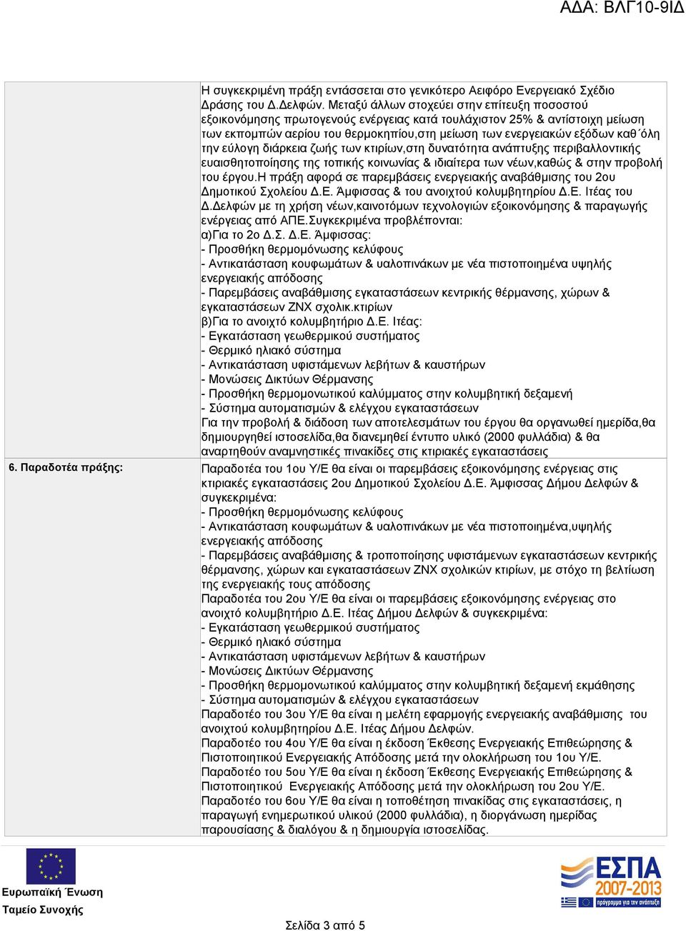 την εύλογη διάρκεια ζωής των κτιρίων,στη δυνατότητα ανάπτυξης περιβαλλοντικής ευαισθητοποίησης της τοπικής κοινωνίας & ιδιαίτερα των νέων,καθώς & στην προβολή του έργου.