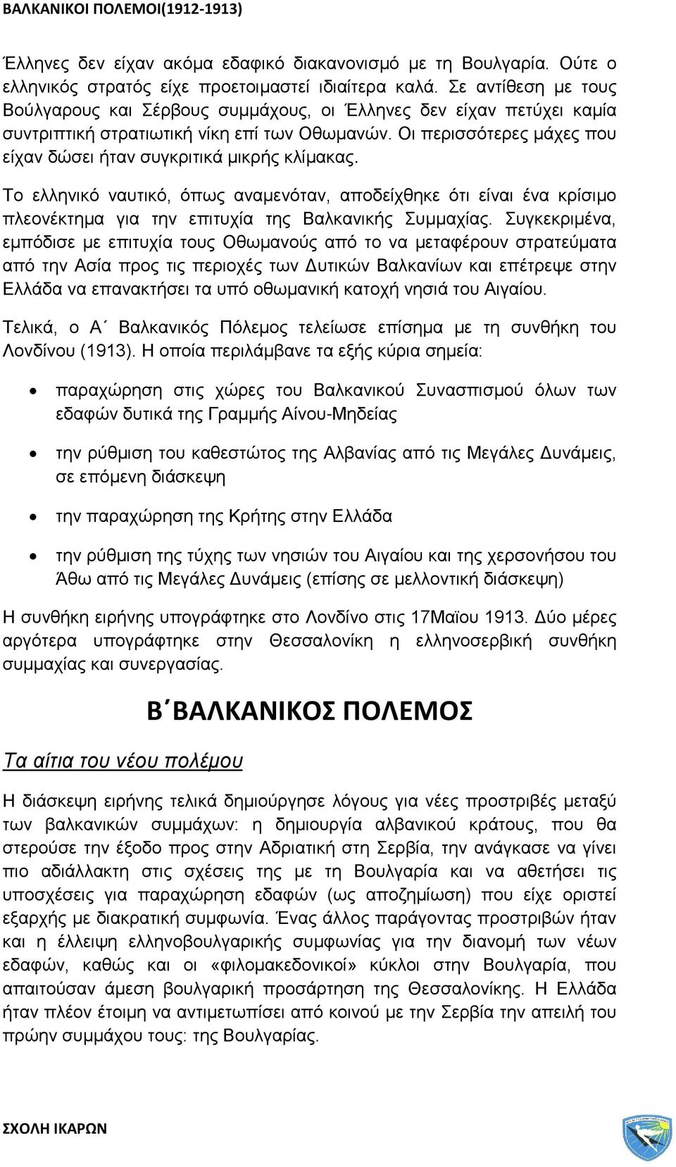 Οι περισσότερες μάχες που είχαν δώσει ήταν συγκριτικά μικρής κλίμακας. Το ελληνικό ναυτικό, όπως αναμενόταν, αποδείχθηκε ότι είναι ένα κρίσιμο πλεονέκτημα για την επιτυχία της Βαλκανικής Συμμαχίας.