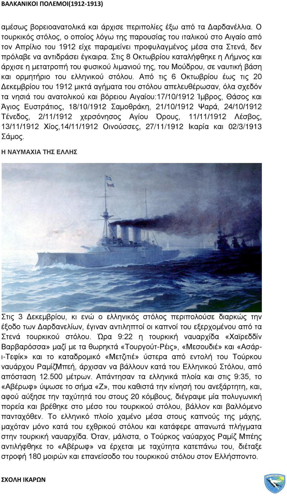 Στις 8 Οκτωβρίου καταλήφθηκε η Λήμνος και άρχισε η μετατροπή του φυσικού λιμανιού της, του Μούδρου, σε ναυτική βάση και ορμητήριο του ελληνικού στόλου.