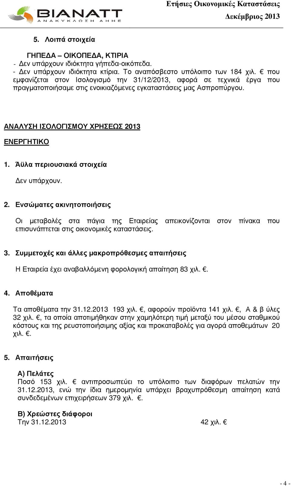 Άϋλα περιουσιακά στοιχεία εν υπάρχουν. 2. Ενσώµατες ακινητοποιήσεις Οι µεταβολές στα πάγια της Εταιρείας απεικονίζονται στον πίνακα που επισυνάπτεται στις οικονοµικές καταστάσεις. 3.