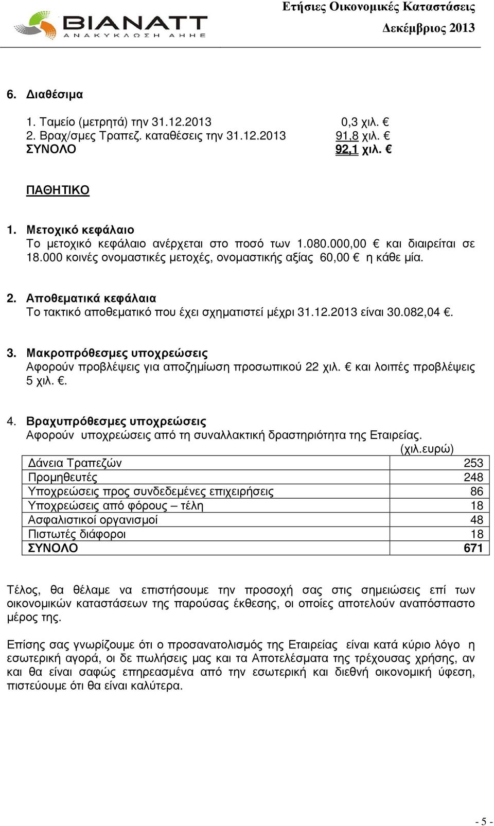 Αποθεµατικά κεφάλαια Το τακτικό αποθεµατικό που έχει σχηµατιστεί µέχρι 31.12.2013 είναι 30.082,04. 3. Μακροπρόθεσµες υποχρεώσεις Αφορούν προβλέψεις για αποζηµίωση προσωπικού 22 χιλ.