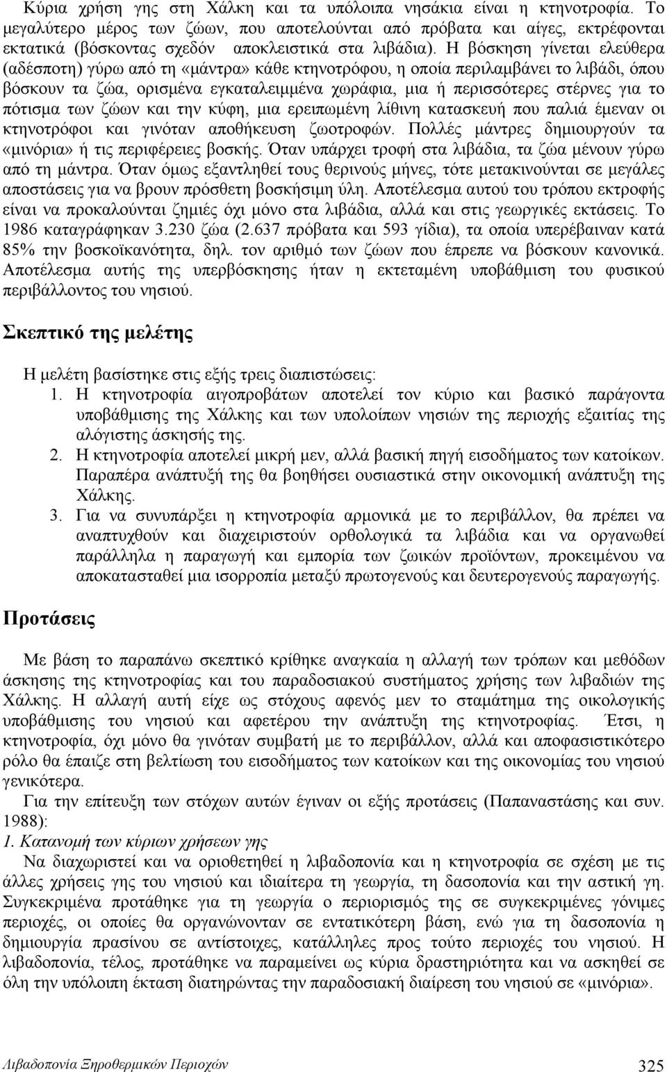 Η βόσκηση γίνεται ελεύθερα (αδέσποτη) γύρω από τη «μάντρα» κάθε κτηνοτρόφου, η οποία περιλαμβάνει το λιβάδι, όπου βόσκουν τα ζώα, ορισμένα εγκαταλειμμένα χωράφια, μια ή περισσότερες στέρνες για το