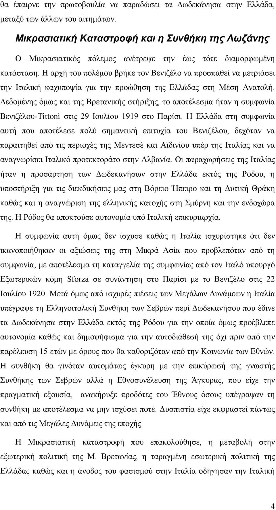 Η αρχή του πολέμου βρήκε τον Βενιζέλο να προσπαθεί να μετριάσει την Ιταλική καχυποψία για την προώθηση της Ελλάδας στη Μέση Ανατολή.