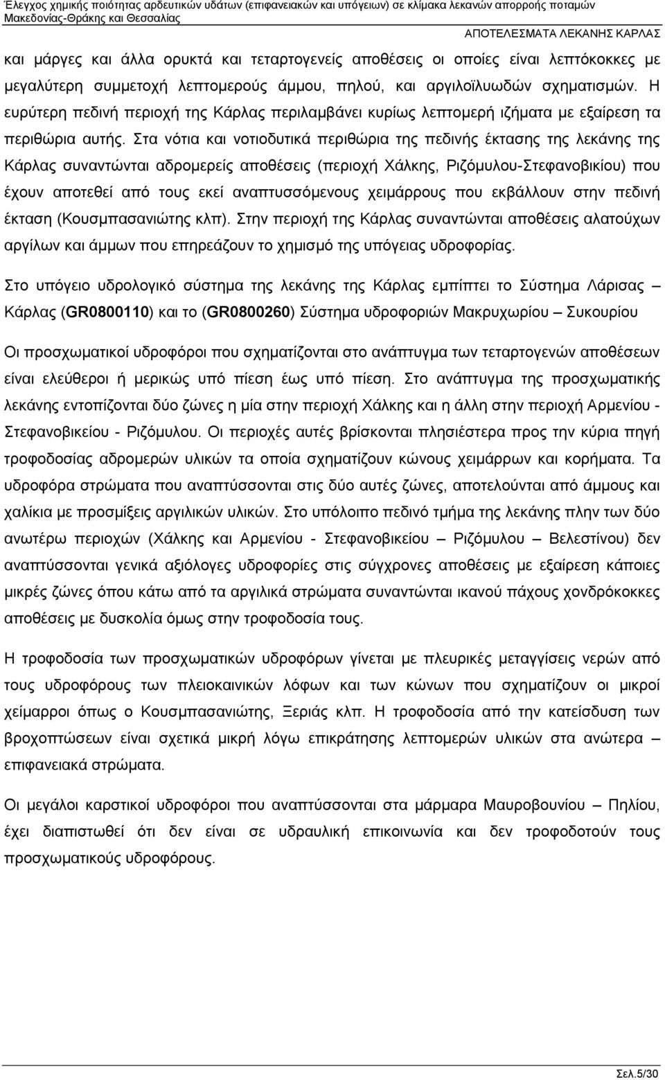 Στα νότια και νοτιοδυτικά περιθώρια της πεδινής έκτασης της λεκάνης της Κάρλας συναντώνται αδρομερείς αποθέσεις (περιοχή Χάλκης, Ριζόμυλου-Στεφανοβικίου) που έχουν αποτεθεί από τους εκεί