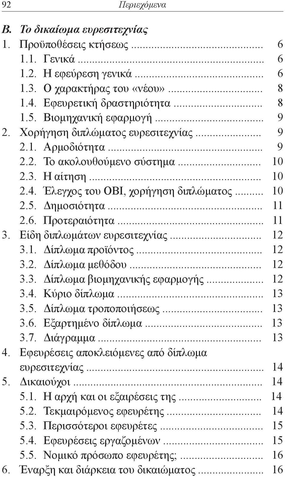 Δημοσιότητα... 11 2.6. Προτεραιότητα... 11 3. Είδη διπλωμάτων ευρεσιτεχνίας... 12 3.1. Δίπλωμα προϊόντος... 12 3.2. Δίπλωμα μεθόδου... 12 3.3. Δίπλωμα βιομηχανικής εφαρμογής... 12 3.4. Κύριο δίπλωμα.