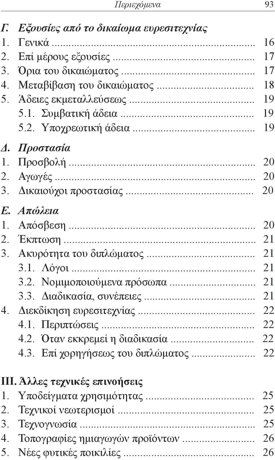 Ακυρότητα του διπλώματος... 21 3.1. Λόγοι... 21 3.2. Νομιμοποιούμενα πρόσωπα... 21 3.3. Διαδικασία, συνέπειες... 21 4. Διεκδίκηση ευρεσιτεχνίας... 22 4.1. Περιπτώσεις... 22 4.2. Όταν εκκρεμεί η διαδικασία.