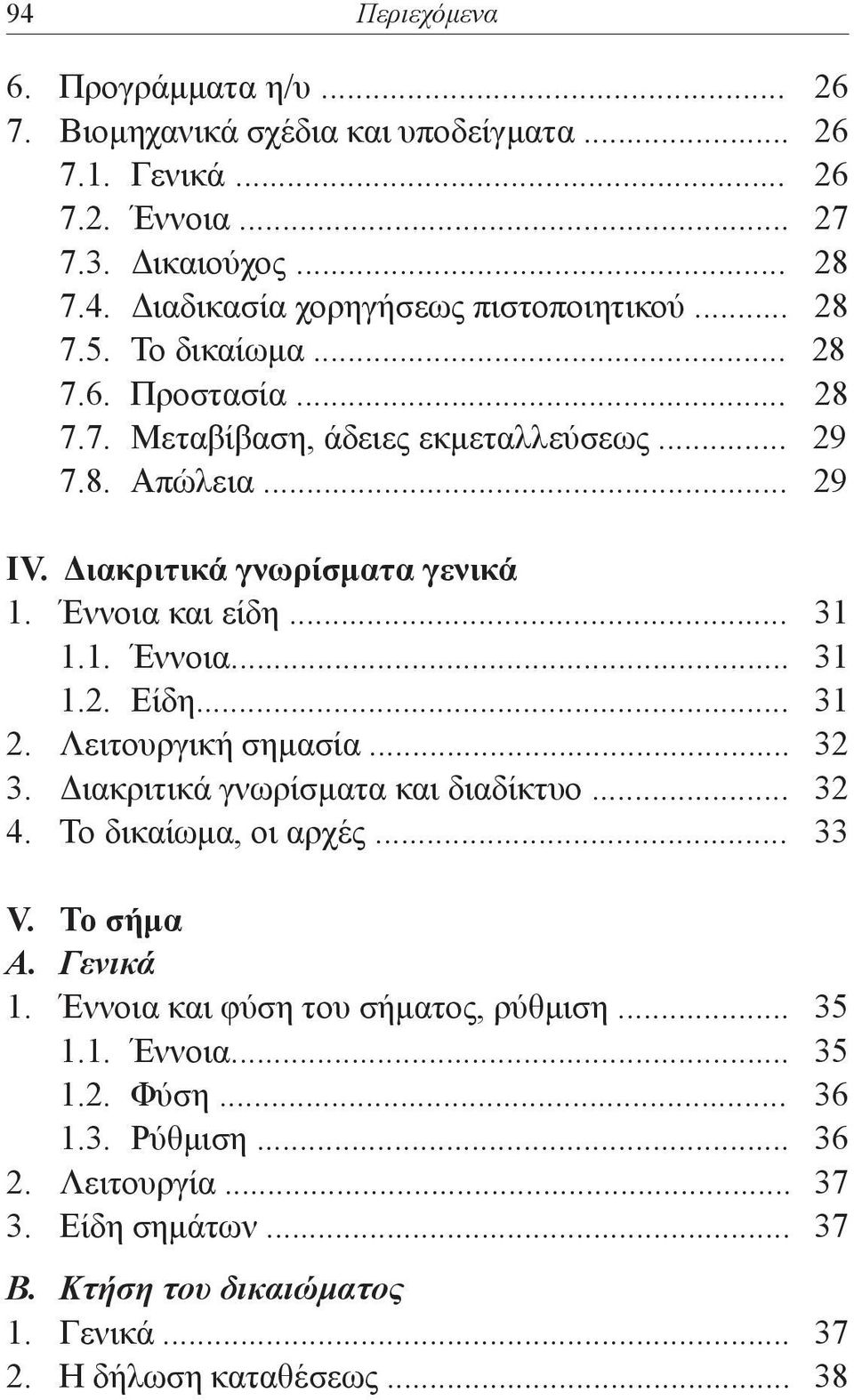 .. 31 2. Λειτουργική σημασία... 32 3. Διακριτικά γνωρίσματα και διαδίκτυο... 32 4. Το δικαίωμα, οι αρχές... 33 V. Το σήμα Α. Γενικά 1. Έννοια και φύση του σήματος, ρύθμιση... 35 1.1. Έννοια... 35 1.2. Φύση.