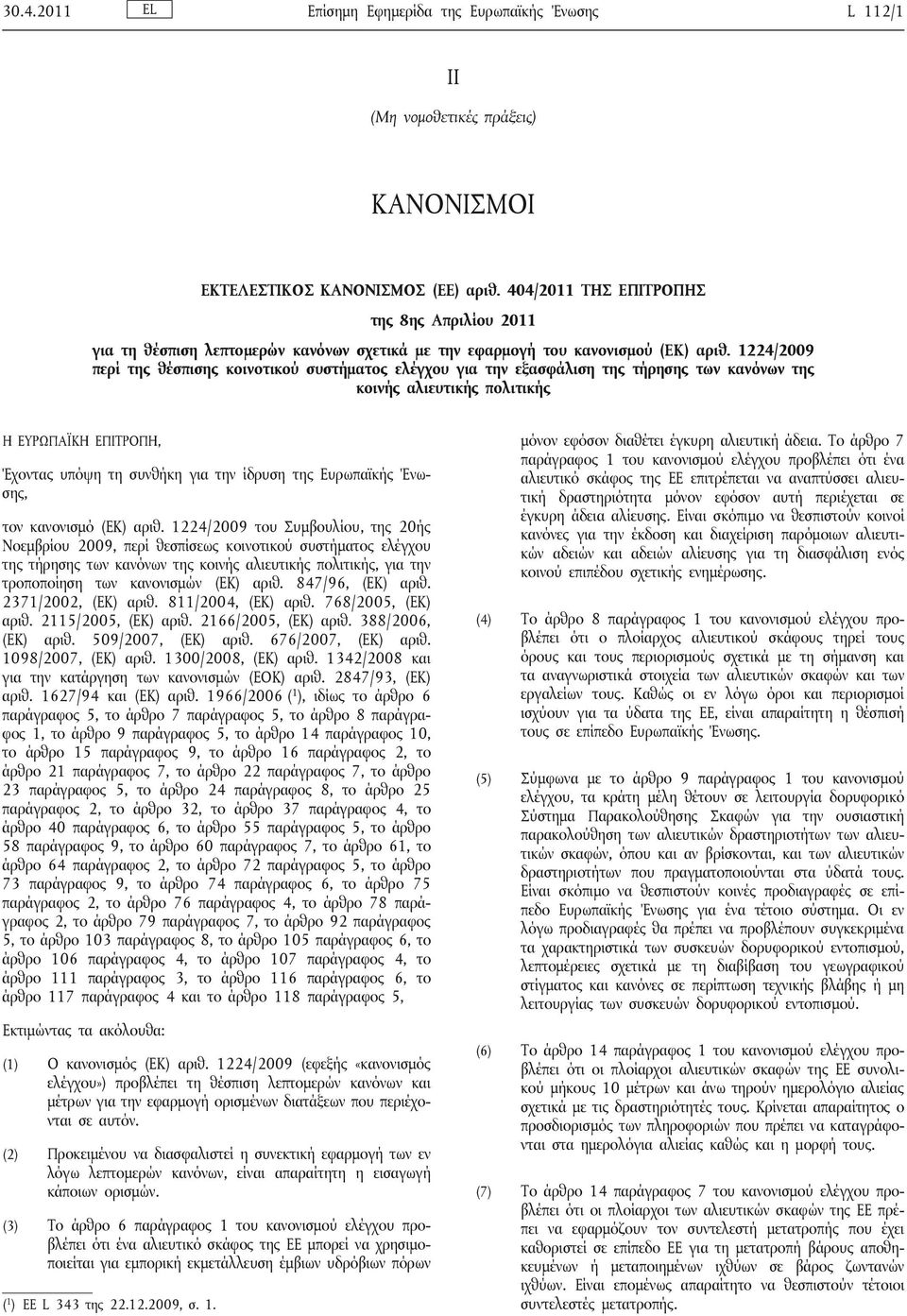 1224/2009 περί της θέσπισης κοινοτικού συστήματος ελέγχου για την εξασφάλιση της τήρησης των κανόνων της κοινής αλιευτικής πολιτικής Η ΕΡΩΠΑΪΚΗ ΕΠΙΤΡΟΠΗ, Έχοντας υπόψη τη συνθήκη για την ίδρυση της