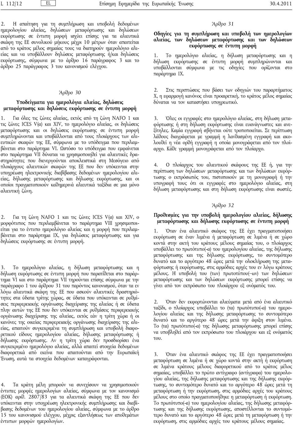 μέχρι 10 μέτρων όταν απαιτείται από το κράτος μέλος σημαίας τους να διατηρούν ημερολόγιο αλιείας και να υποβάλλουν δηλώσεις μεταφόρτωσης ή/και δηλώσεις εκφόρτωσης, σύμφωνα με το άρθρο 16 παράγραφος 3