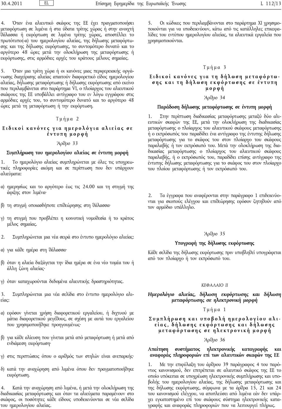 ημερολογίου αλιείας, της δήλωσης μεταφόρτωσης και της δήλωσης εκφόρτωσης, το συντομότερο δυνατό και το αργότερο 48 ώρες μετά την ολοκλήρωση της μεταφόρτωσης ή εκφόρτωσης, στις αρμόδιες αρχές του