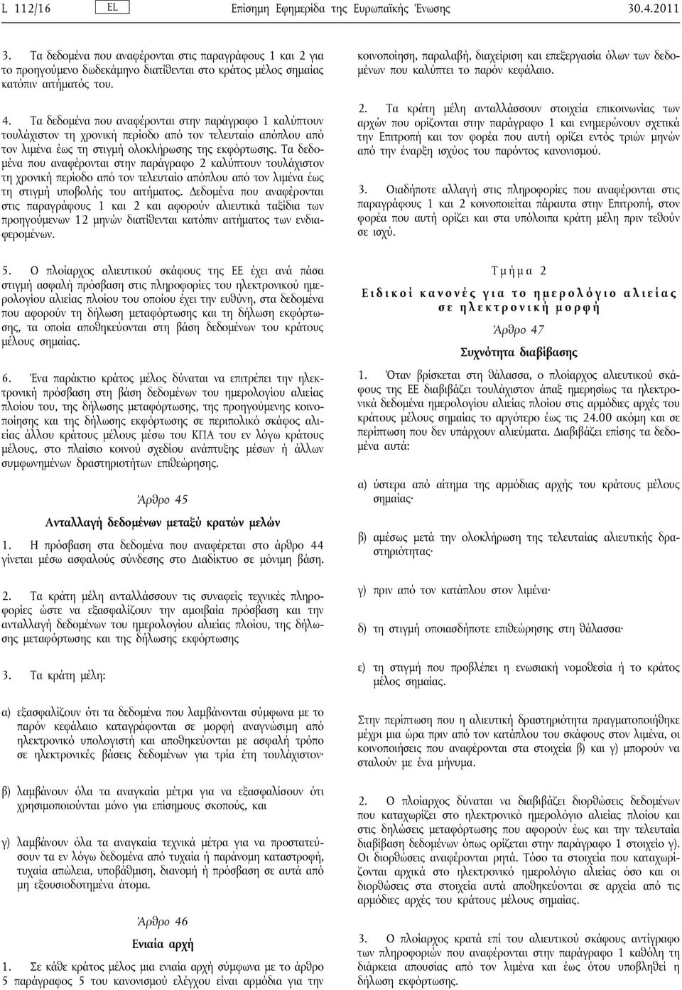Τα δεδομένα που αναφέρονται στην παράγραφο 1 καλύπτουν τουλάχιστον τη χρονική περίοδο από τον τελευταίο απόπλου από τον λιμένα έως τη στιγμή ολοκλήρωσης της εκφόρτωσης.