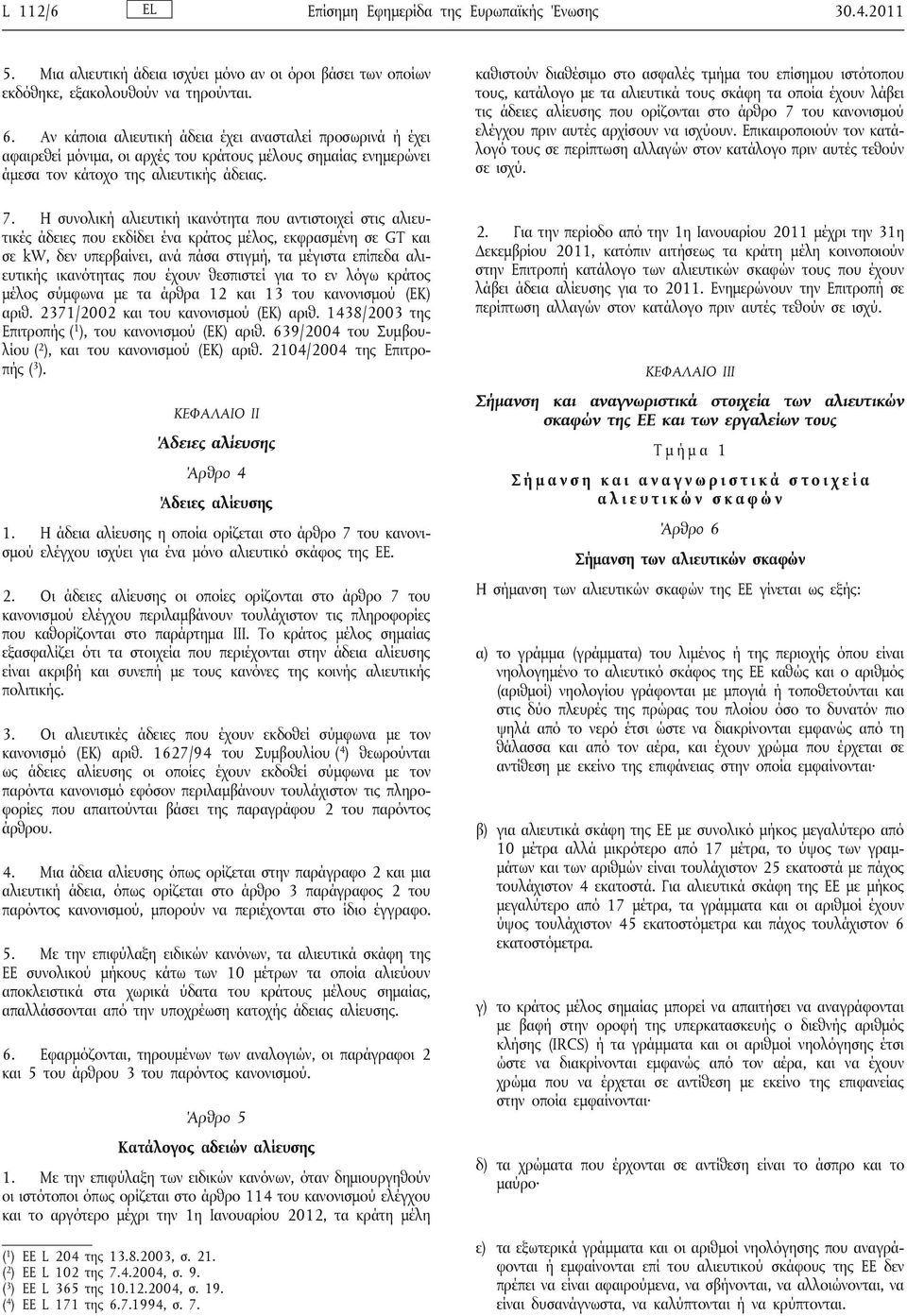 Η συνολική αλιευτική ικανότητα που αντιστοιχεί στις αλιευτικές άδειες που εκδίδει ένα κράτος μέλος, εκφρασμένη σε GT και σε kw, δεν υπερβαίνει, ανά πάσα στιγμή, τα μέγιστα επίπεδα αλιευτικής