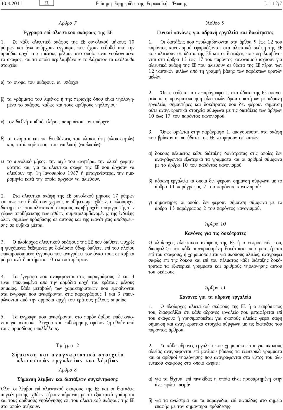περιλαμβάνουν τουλάχιστον τα ακόλουθα στοιχεία: α) το όνομα του σκάφους, αν υπάρχει β) τα γράμματα του λιμένος ή της περιοχής όπου είναι νηολογημένο το σκάφος, καθώς και τους αριθμούς νηολογίου γ)