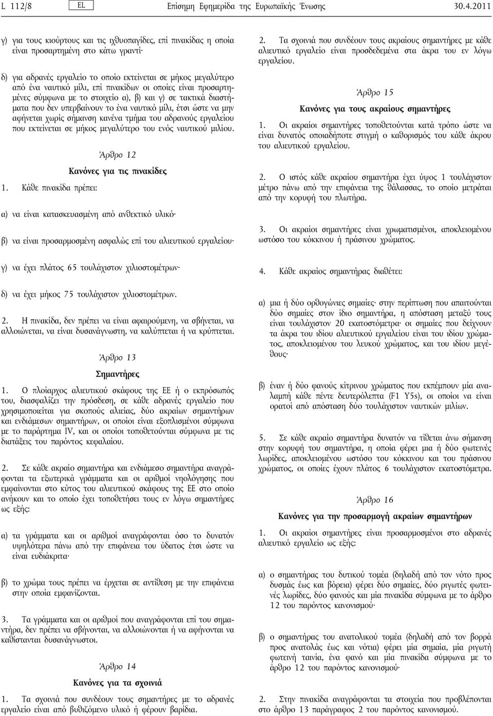 πινακίδων οι οποίες είναι προσαρτημένες σύμφωνα με το στοιχείο α), β) και γ) σε τακτικά διαστήματα που δεν υπερβαίνουν το ένα ναυτικό μίλι, έτσι ώστε να μην αφήνεται χωρίς σήμανση κανένα τμήμα του