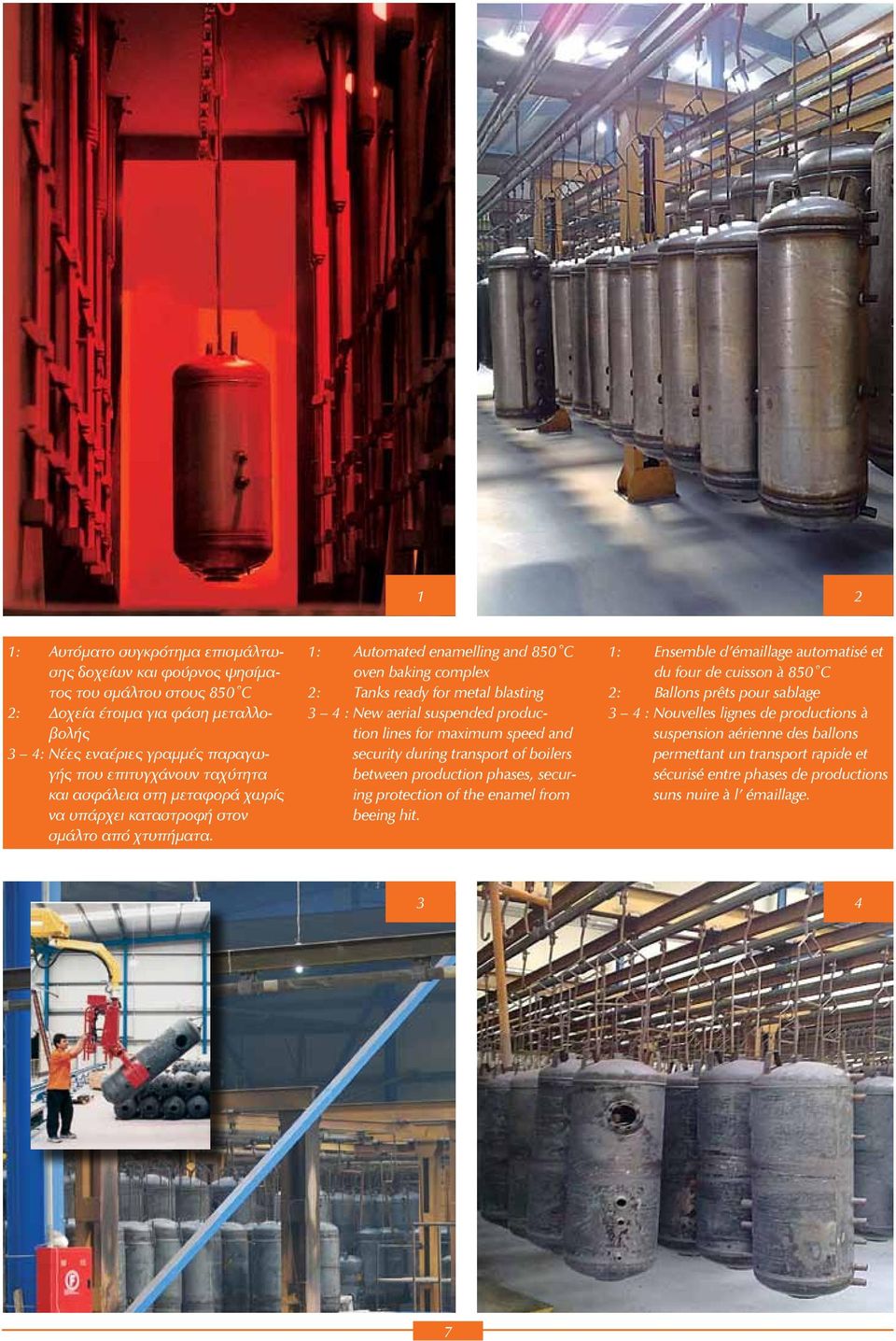 1: Automated enamelling and 850 C oven baking complex 2: Tanks ready for metal blasting 3 4 : New aerial suspended production lines for maximum speed and security during transport of boilers between