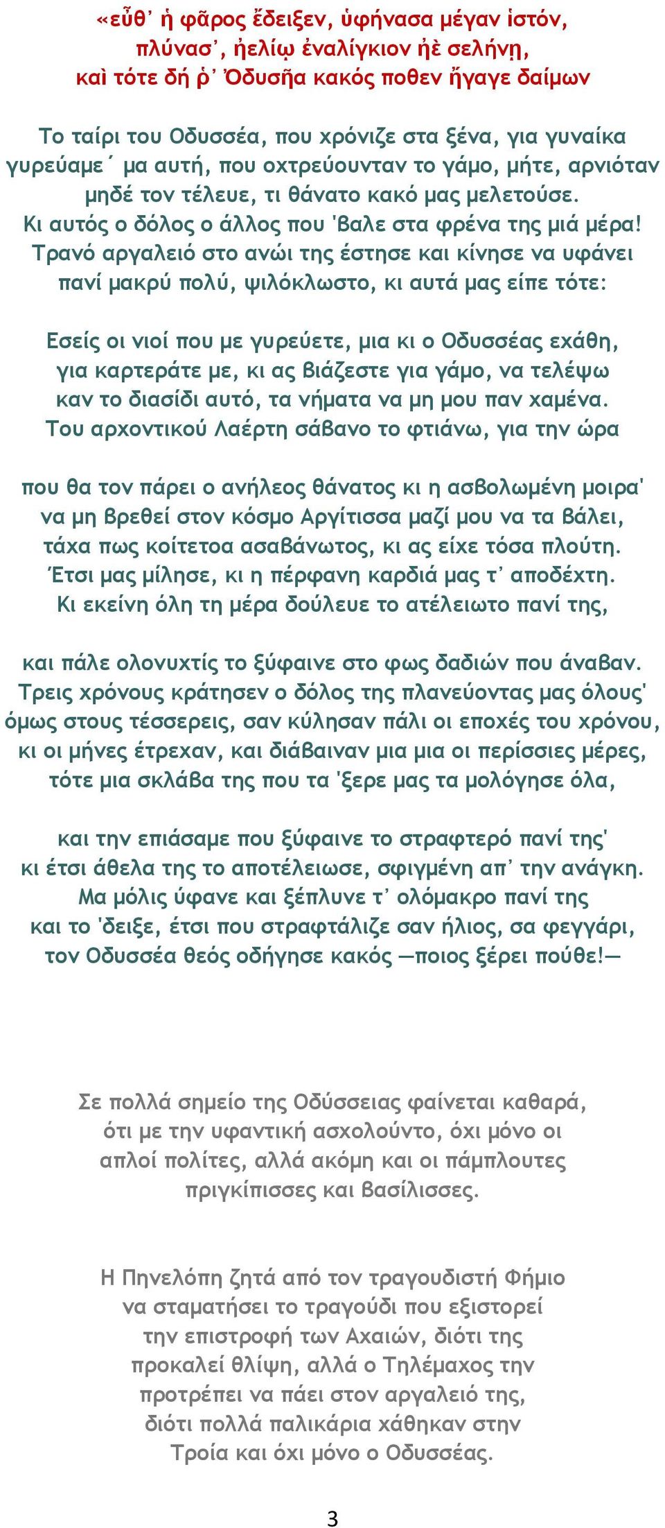 Τρανό αργαλειό στο ανώι της έστησε και κίνησε να υφάνει πανί μακρύ πολύ, ψιλόκλωστο, κι αυτά μας είπε τότε: Εσείς οι νιοί που με γυρεύετε, μια κι ο Οδυσσέας εχάθη, για καρτεράτε με, κι ας βιάζεστε