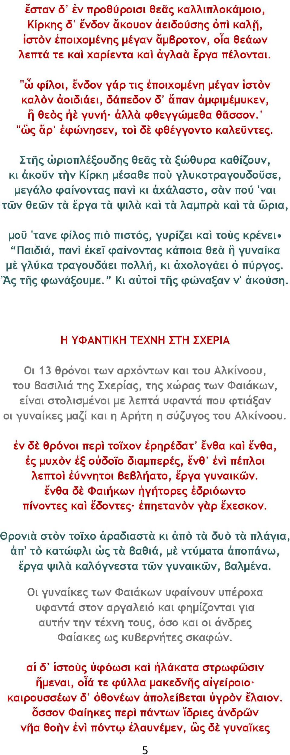 Στῆς ὡριοπλέξουδης θεᾶς τὰ ξώθυρα καθίζουν, κι ἀκοῦν τὴν Κίρκη μέσαθε ποὺ γλυκοτραγουδοῦσε, μεγάλο φαίνοντας πανὶ κι ἀχάλαστο, σὰν πού 'ναι τῶν θεῶν τὰ ἔργα τὰ ψιλὰ καὶ τὰ λαμπρὰ καὶ τὰ ὥρια, μοῦ