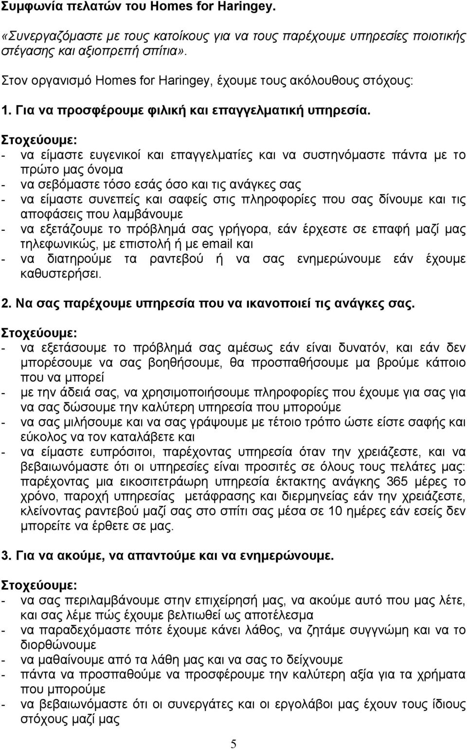 Στοχεύουµε: - να είµαστε ευγενικοί και επαγγελµατίες και να συστηνόµαστε πάντα µε το πρώτο µας όνοµα - να σεβόµαστε τόσο εσάς όσο και τις ανάγκες σας - να είµαστε συνεπείς και σαφείς στις πληροφορίες