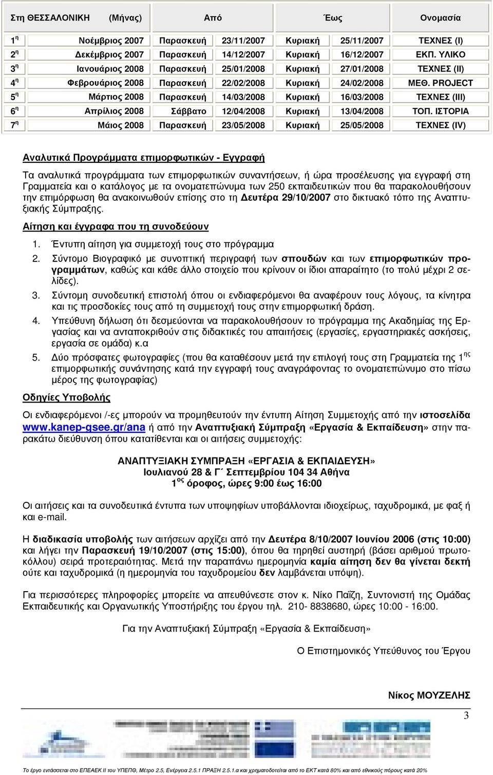 PROJECT 5 η Μάρτιος 2008 Παρασκευή 14/03/2008 Κυριακή 16/03/2008 ΤΕΧΝΕΣ (ΙΙΙ) 6 η Απρίλιος 2008 Σάββατο 12/04/2008 Κυριακή 13/04/2008 ΤΟΠ.