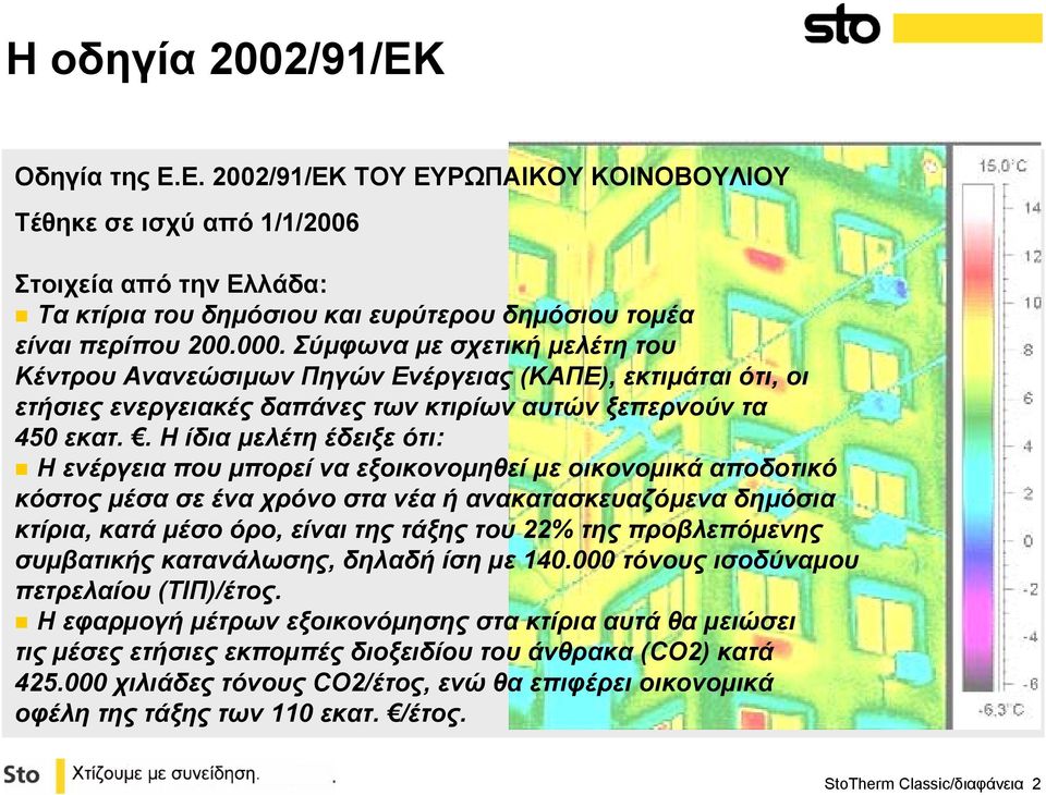 . Η ίδιαμελέτηέδειξεότι: Η ενέργεια που μπορεί να εξοικονομηθεί µε οικονοµικά αποδοτικό κόστος μέσα σε ένα χρόνο στα νέα ή ανακατασκευαζόμενα δημόσια κτίρια, κατά μέσο όρο, είναι της τάξης του 22%