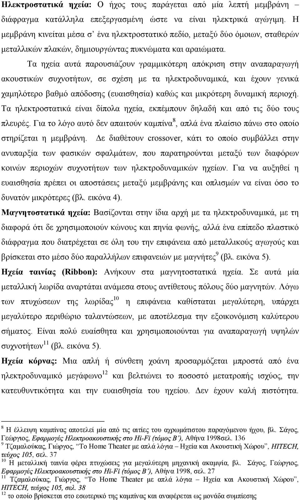 Τα ηχεία αυτά παρουσιάζουν γραµµικότερη απόκριση στην αναπαραγωγή ακουστικών συχνοτήτων, σε σχέση µε τα ηλεκτροδυναµικά, και έχουν γενικά χαµηλότερο βαθµό απόδοσης (ευαισθησία) καθώς και µικρότερη