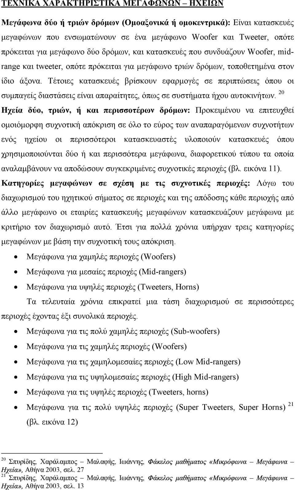 Τέτοιες κατασκευές βρίσκουν εφαρµογές σε περιπτώσεις όπου οι συµπαγείς διαστάσεις είναι απαραίτητες, όπως σε συστήµατα ήχου αυτοκινήτων.