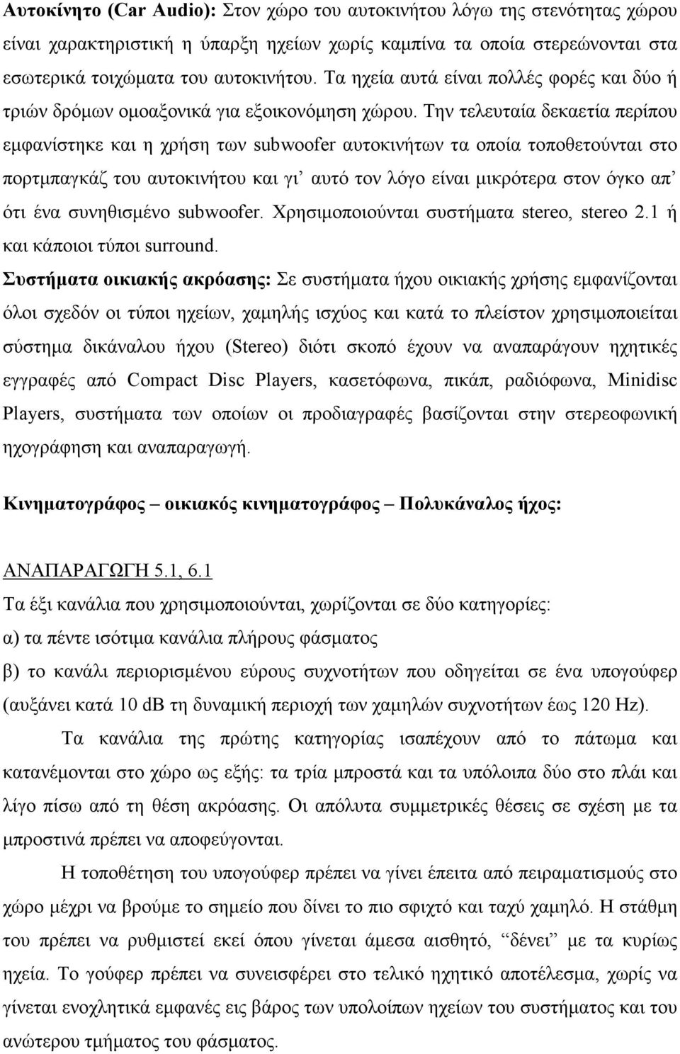 Την τελευταία δεκαετία περίπου εµφανίστηκε και η χρήση των subwoofer αυτοκινήτων τα οποία τοποθετούνται στο πορτµπαγκάζ του αυτοκινήτου και γι αυτό τον λόγο είναι µικρότερα στον όγκο απ ότι ένα