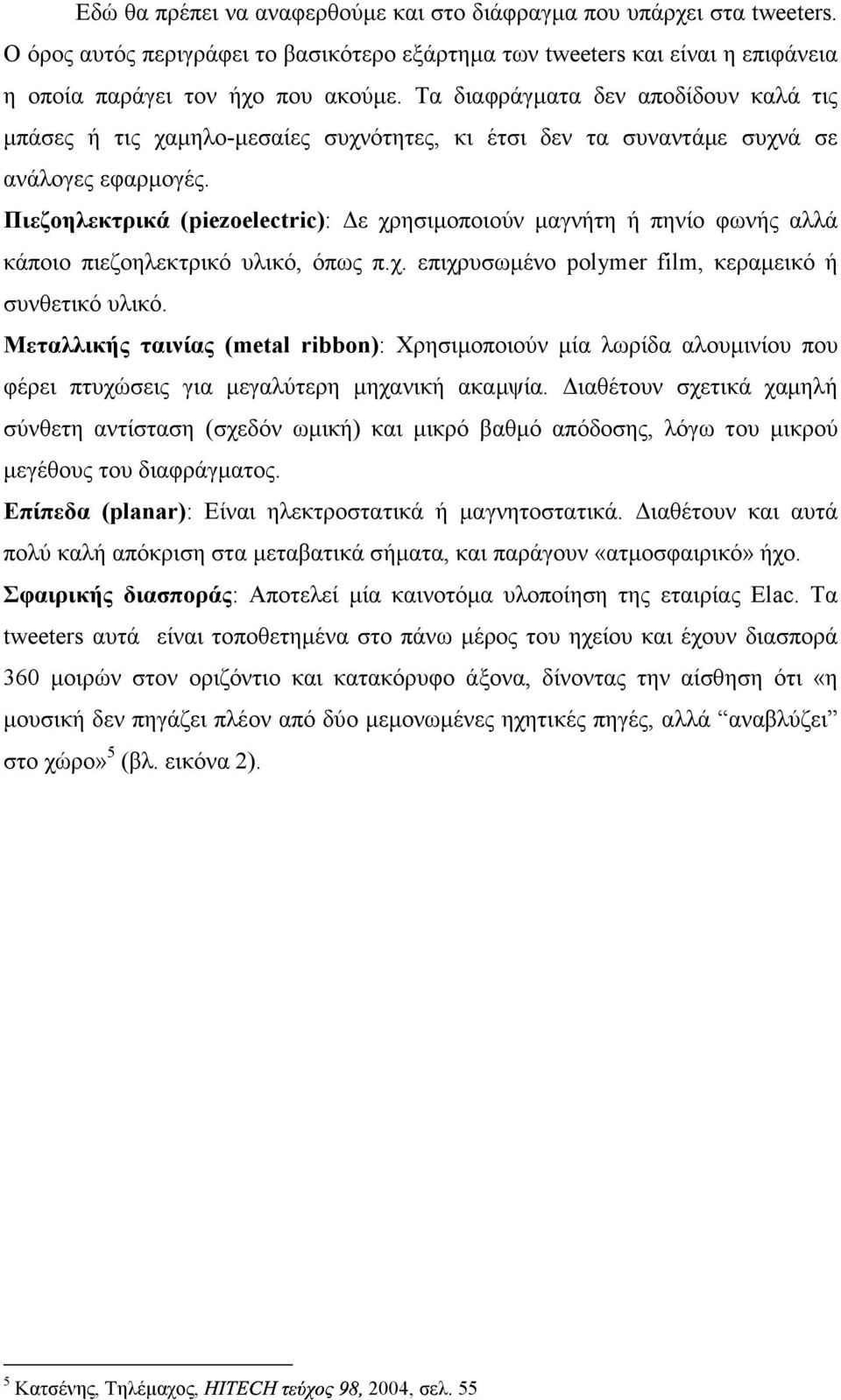 Πιεζοηλεκτρικά (piezoelectric): ε χρησιµοποιούν µαγνήτη ή πηνίο φωνής αλλά κάποιο πιεζοηλεκτρικό υλικό, όπως π.χ. επιχρυσωµένο polymer film, κεραµεικό ή συνθετικό υλικό.