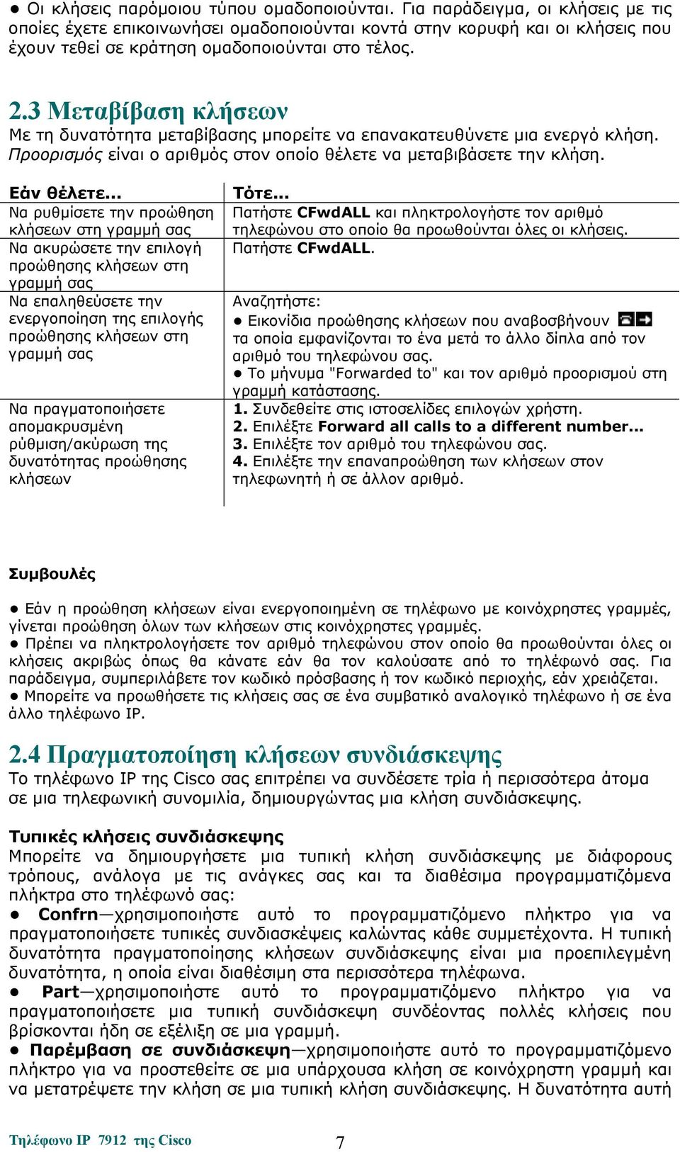 3 Μεταβίβαση κλήσεων Με τη δυνατότητα μεταβίβασης μπορείτε να επανακατευθύνετε μια ενεργό κλήση. Προορισμός είναι ο αριθμός στον οποίο θέλετε να μεταβιβάσετε την κλήση.