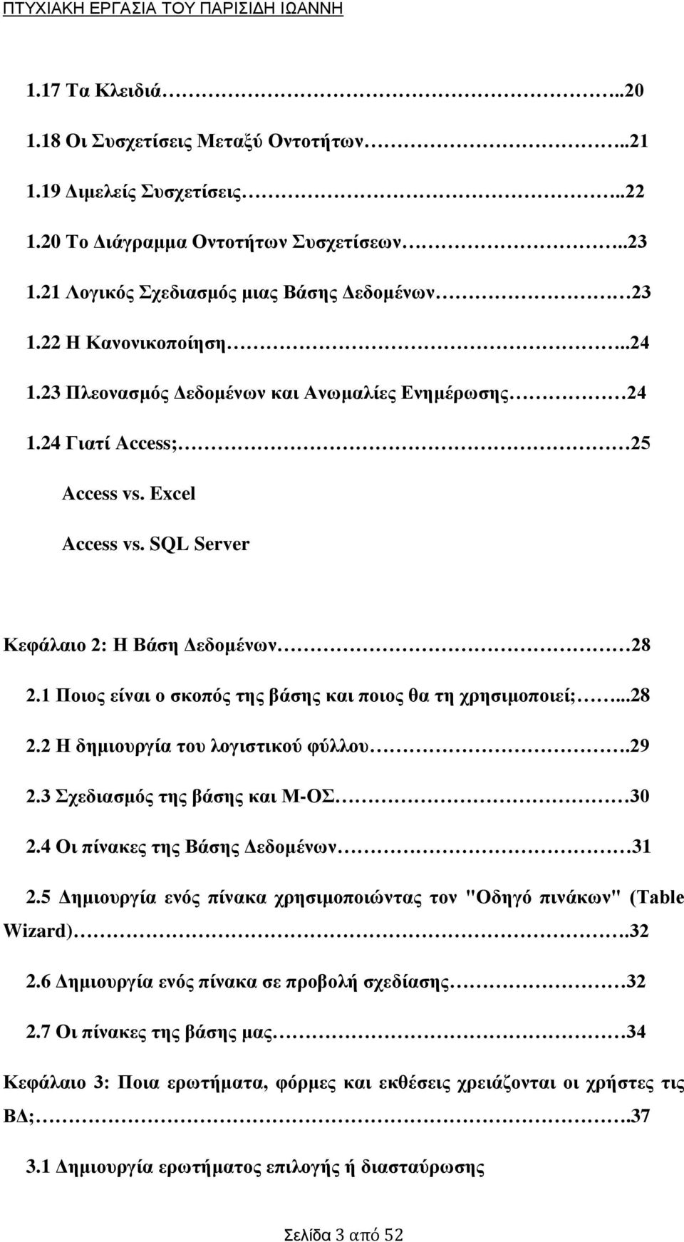 1 Ποιος είναι ο σκοπός της βάσης και ποιος θα τη χρησιμοποιεί;...28 2.2 Η δημιουργία του λογιστικού φύλλου.29 2.3 Σχεδιασμός της βάσης και Μ-ΟΣ 30 2.4 Οι πίνακες της Βάσης Δεδομένων 31 2.