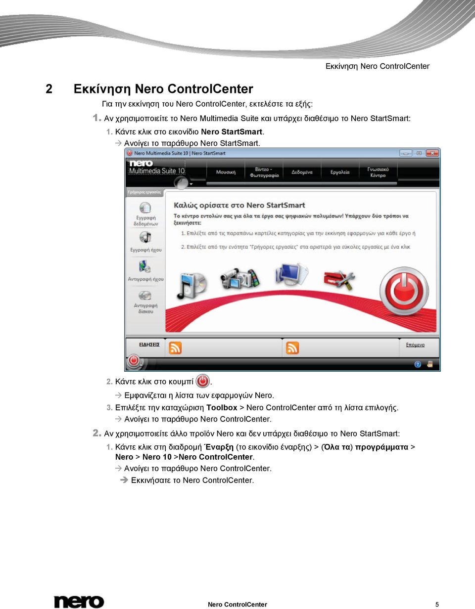 Εμφανίζεται η λίστα των εφαρμογών Nero. 3. Επιλέξτε την καταχώριση Toolbox > Nero ControlCenter από τη λίστα επιλογής. Ανοίγει το παράθυρο Nero ControlCenter. 2.