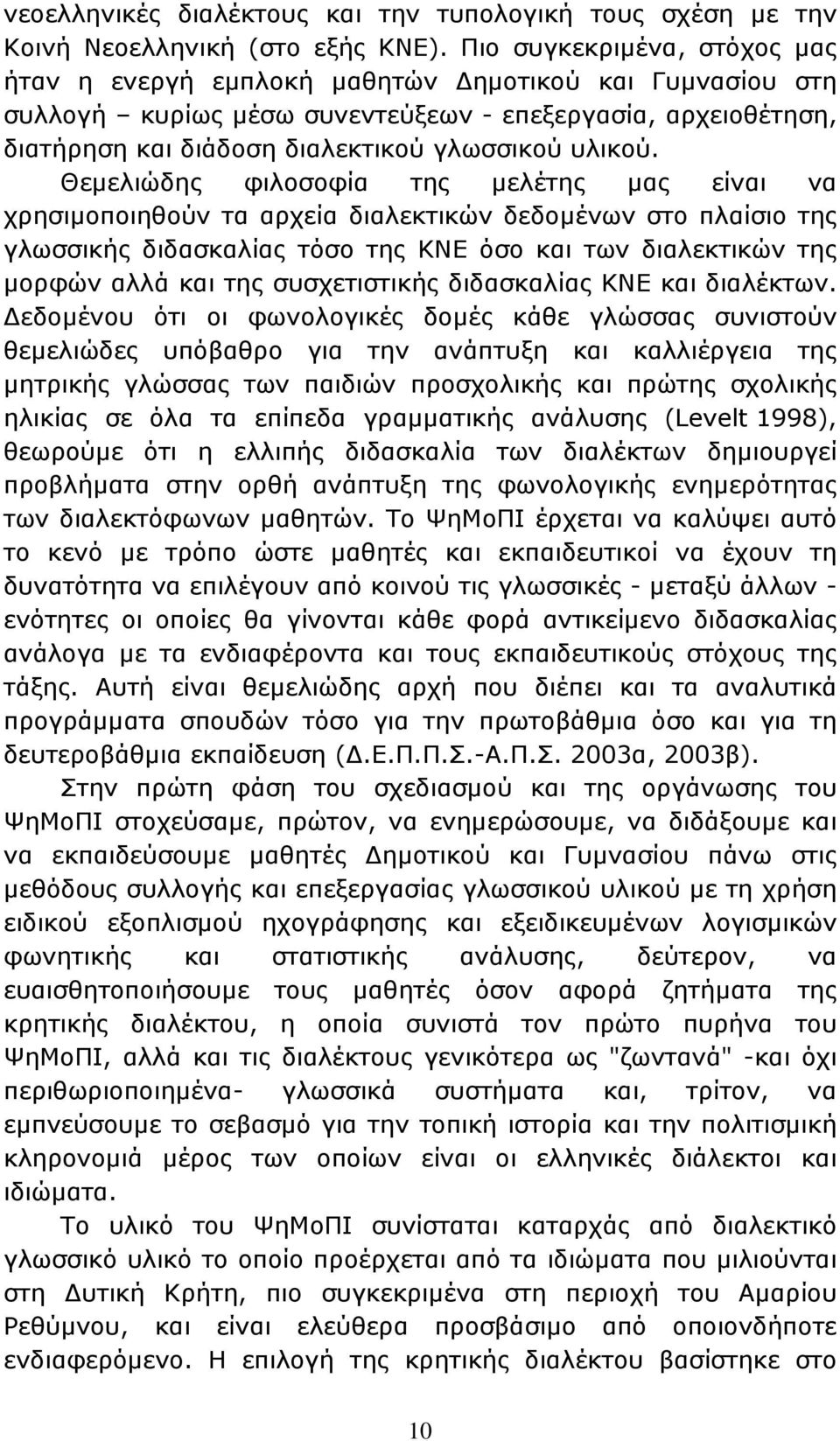 Θεμελιώδης φιλοσοφία της μελέτης μας είναι να χρησιμοποιηθούν τα αρχεία διαλεκτικών δεδομένων στο πλαίσιο της γλωσσικής διδασκαλίας τόσο της ΚΝΕ όσο και των διαλεκτικών της μορφών αλλά και της