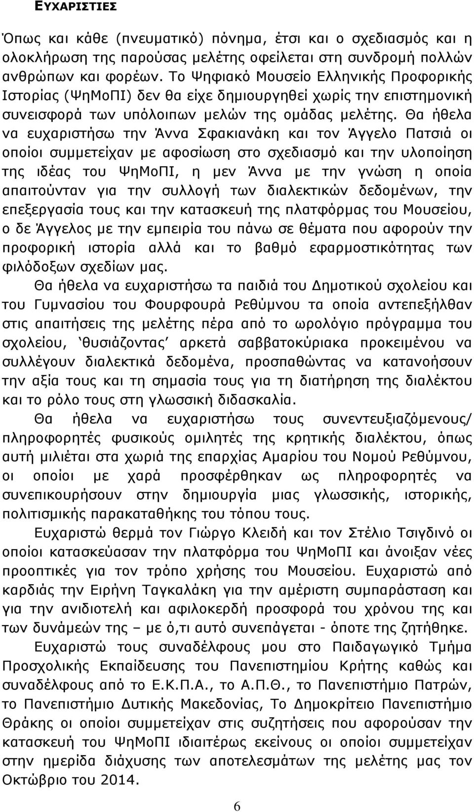 Θα ήθελα να ευχαριστήσω την Άννα Σφακιανάκη και τον Άγγελο Πατσιά οι οποίοι συμμετείχαν με αφοσίωση στο σχεδιασμό και την υλοποίηση της ιδέας του ΨηΜοΠΙ, η μεν Άννα με την γνώση η οποία απαιτούνταν