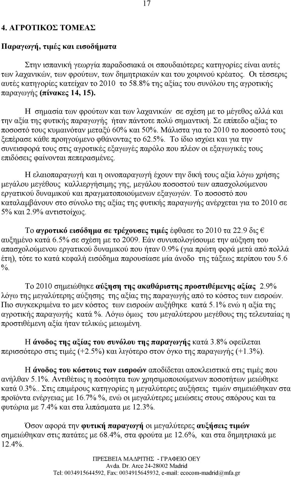 Η σημασία των φρούτων και των λαχανικών σε σχέση με το μέγεθος αλλά και την αξία της φυτικής παραγωγής ήταν πάντοτε πολύ σημαντική. Σε επίπεδο αξίας το ποσοστό τους κυμαινόταν μεταξύ 60% και 50%.