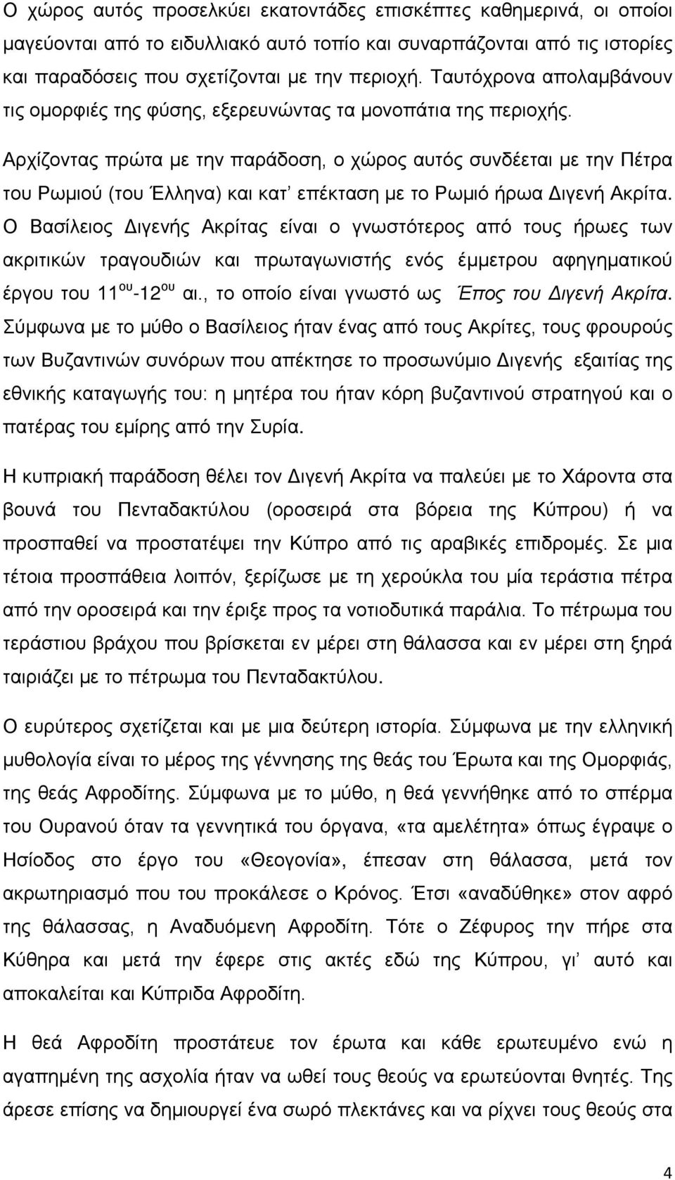 Αρχίζοντας πρώτα με την παράδοση, ο χώρος αυτός συνδέεται με την Πέτρα του Ρωμιού (του Έλληνα) και κατ επέκταση με το Ρωμιό ήρωα Διγενή Ακρίτα.