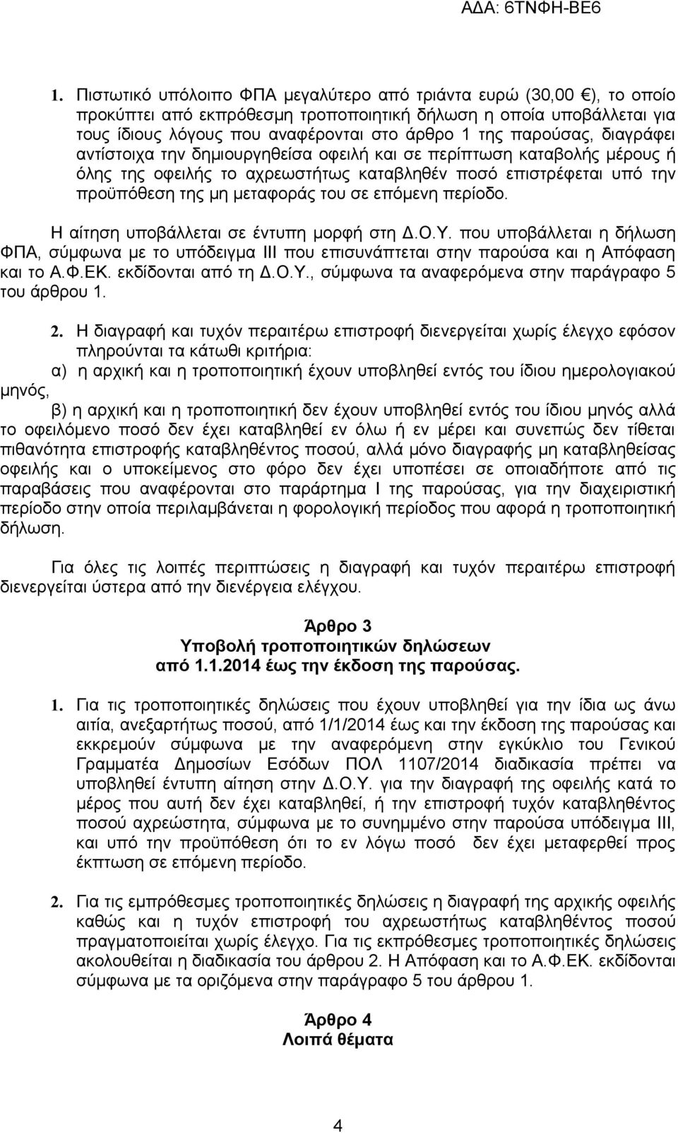 επόμενη περίοδο. Η αίτηση υποβάλλεται σε έντυπη μορφή στη Δ.Ο.Υ. που υποβάλλεται η δήλωση ΦΠΑ, σύμφωνα με το υπόδειγμα ΙΙΙ που επισυνάπτεται στην παρούσα και η Απόφαση και το Α.Φ.ΕΚ.