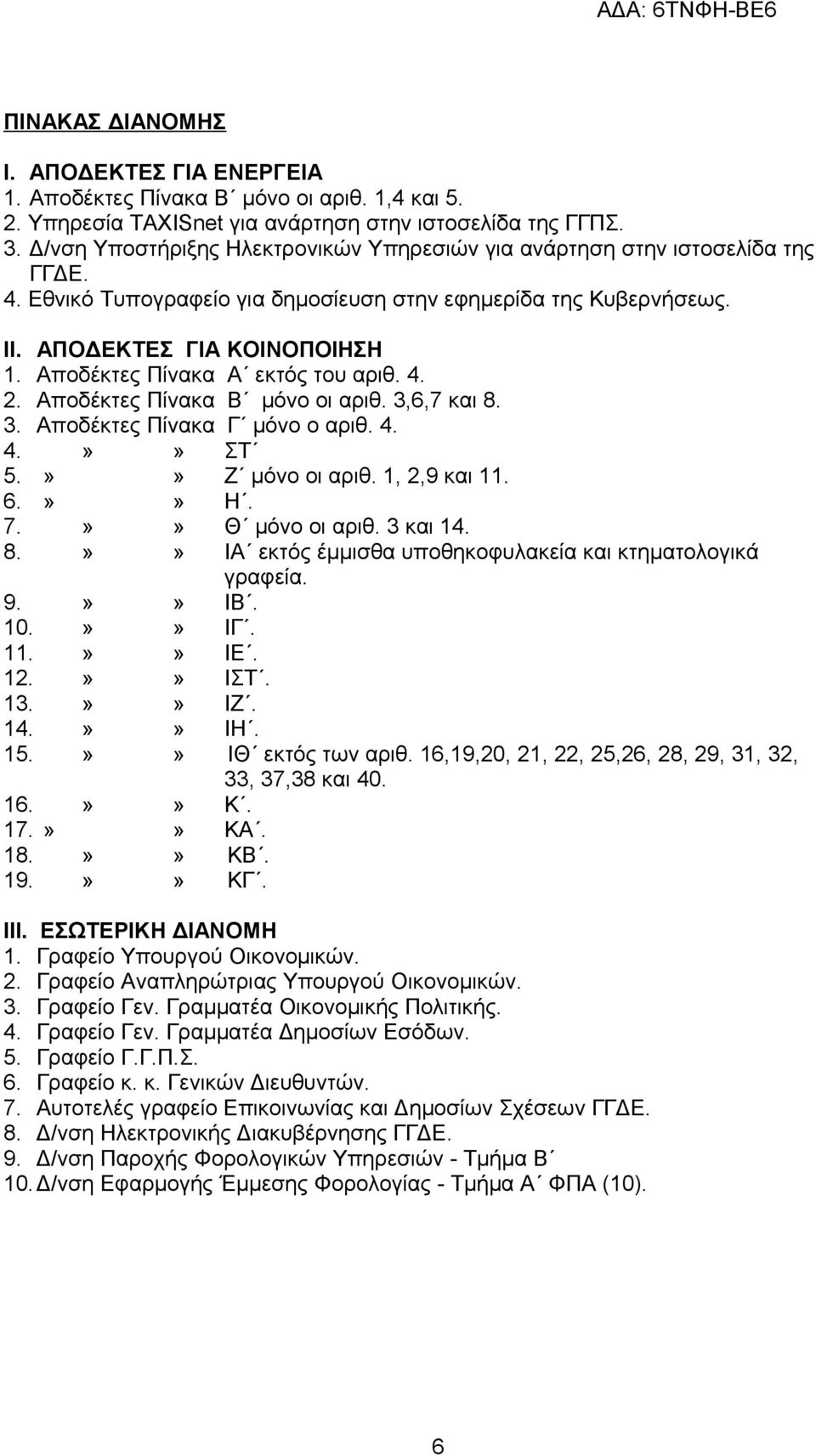 Αποδέκτες Πίνακα Α εκτός του αριθ. 4. 2. Αποδέκτες Πίνακα Β μόνο οι αριθ. 3,6,7 και 8. 3. Αποδέκτες Πίνακα Γ μόνο ο αριθ. 4. 4.»» ΣΤ 5.»» Ζ μόνο οι αριθ. 1, 2,9 και 11. 6.»» Η. 7.»» Θ μόνο οι αριθ.